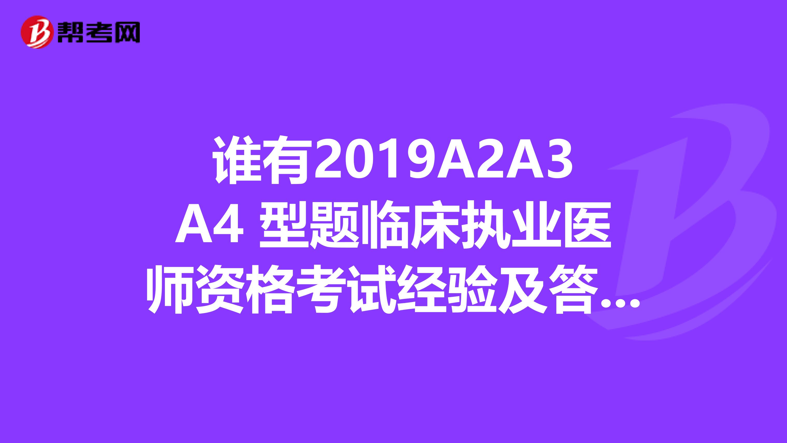 谁有2019A2A3A4 型题临床执业医师资格考试经验及答题技巧啊?