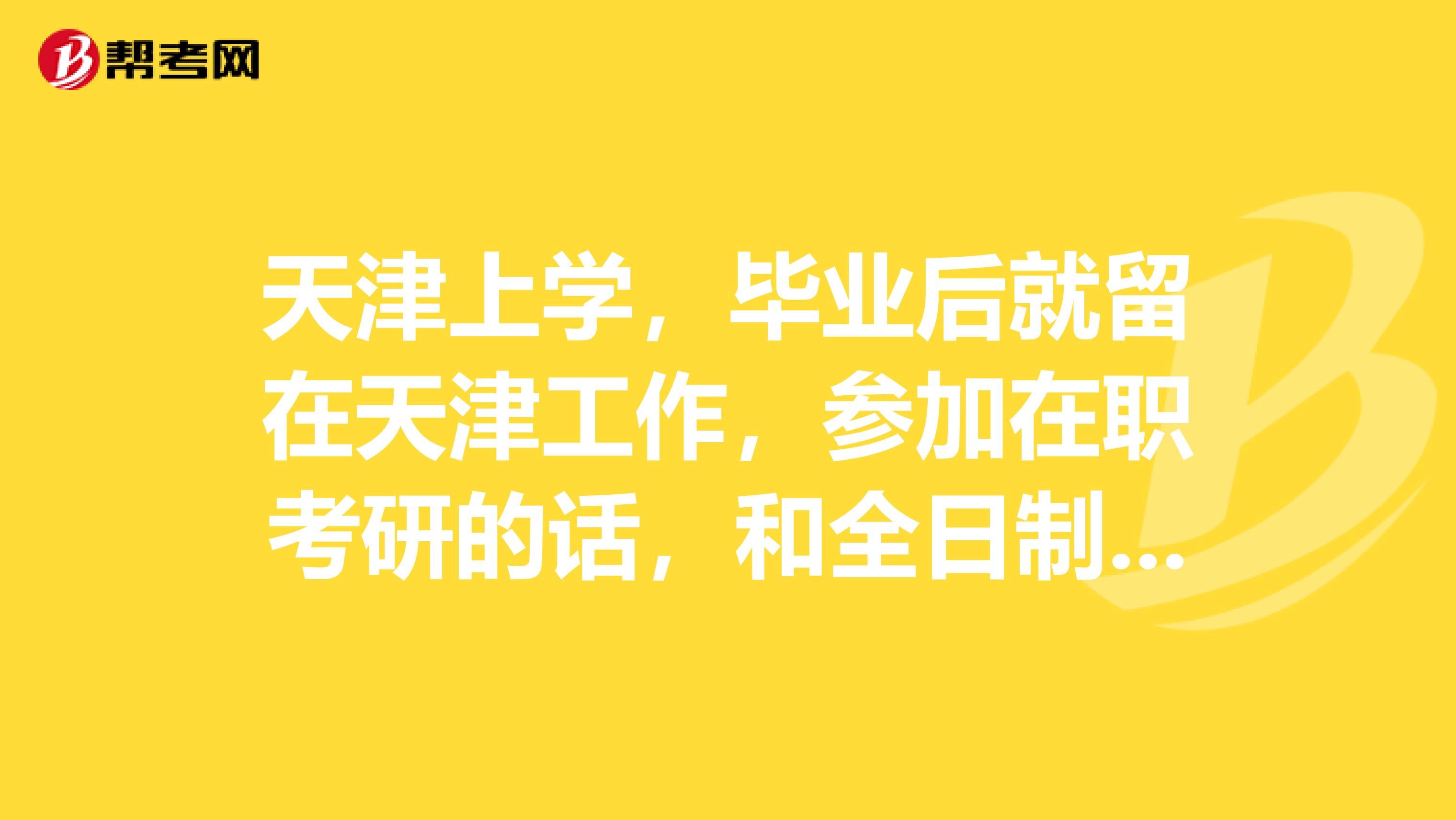 天津上学,毕业后就留在天津工作,参加在职考研的话,和全日制研究生有什么区别吗