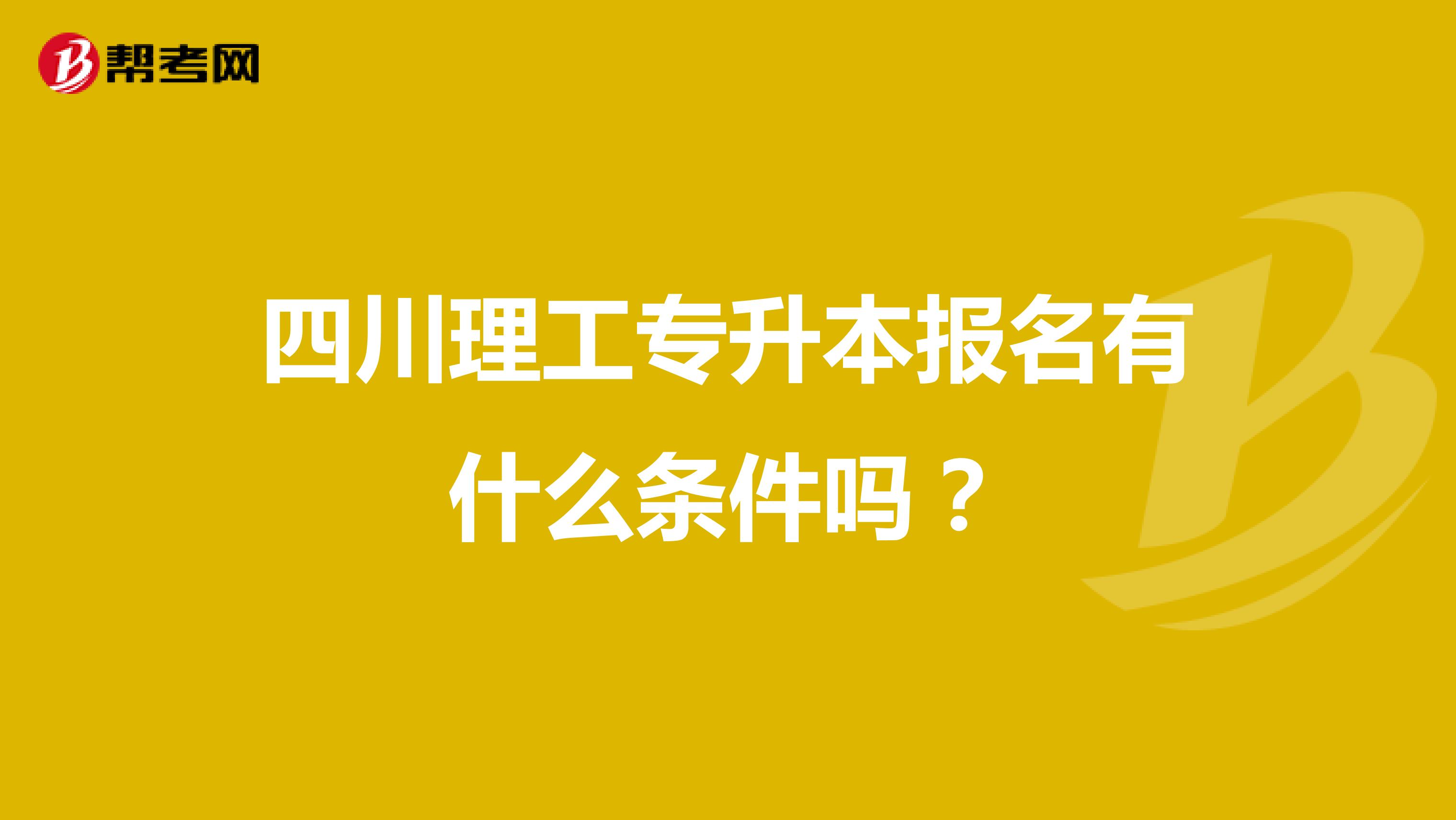 四川理工专升本报名有什么条件吗？