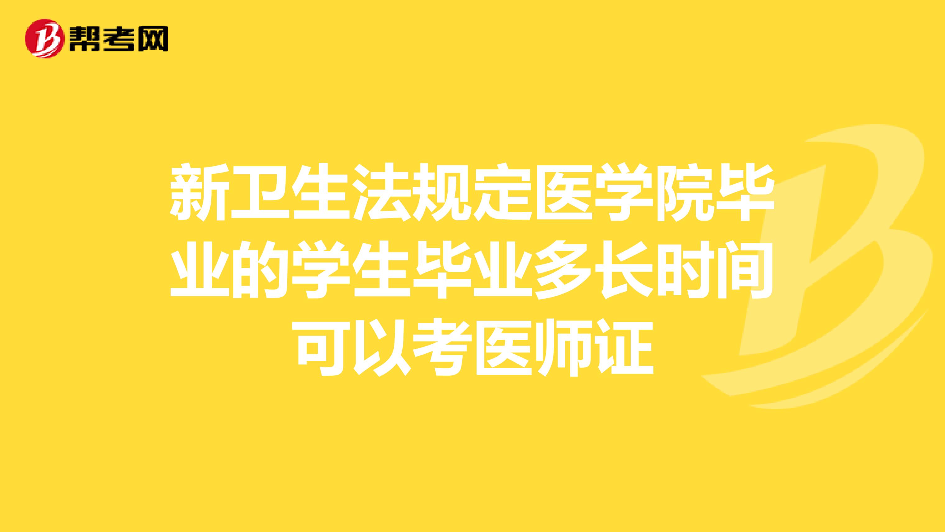 新卫生法规定医学院毕业的学生毕业多长时间可以考医师证