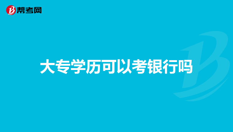 大专学历可以考银行吗