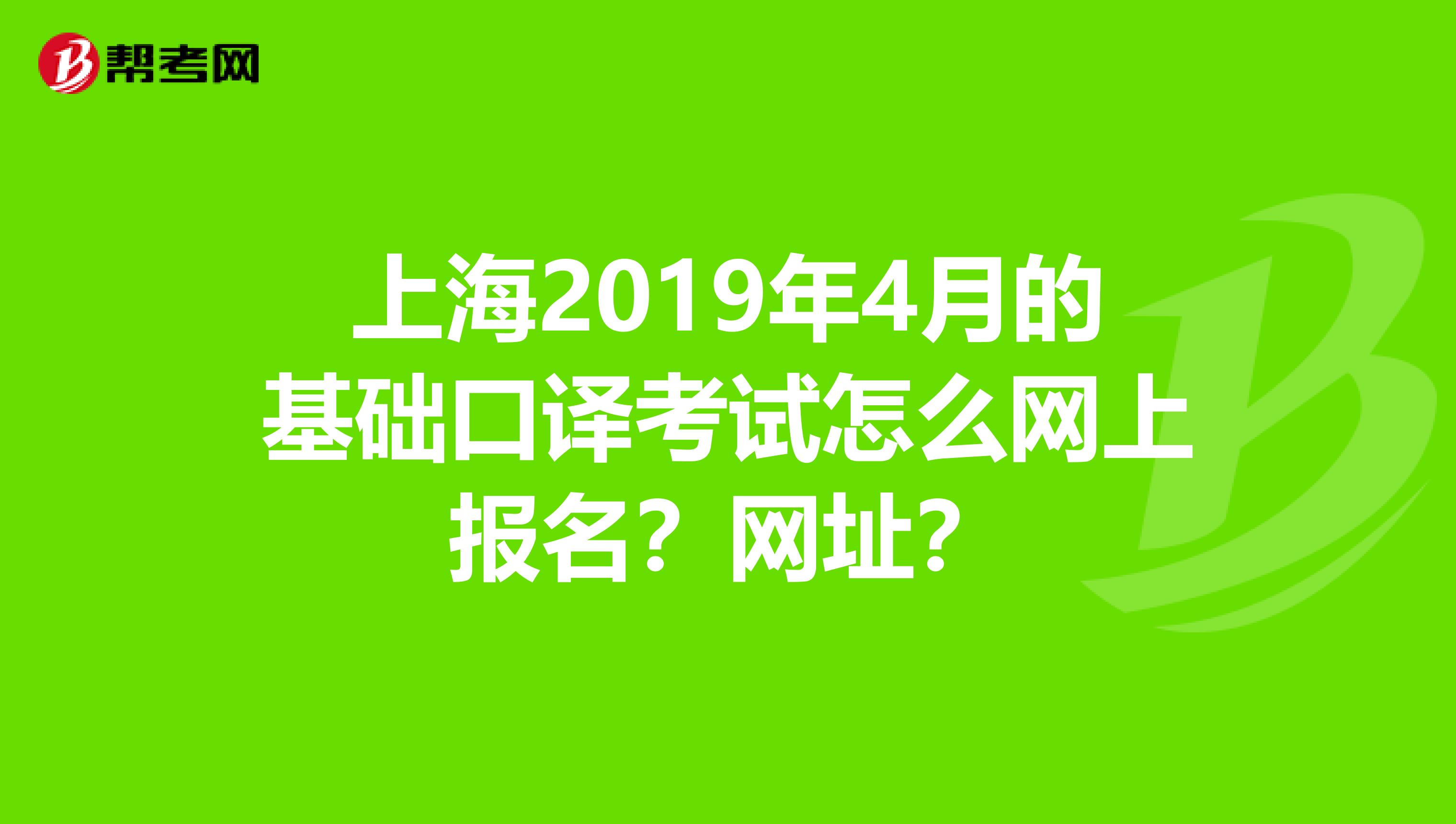上海2019年4月的基础口译考试怎么网上报名？网址？