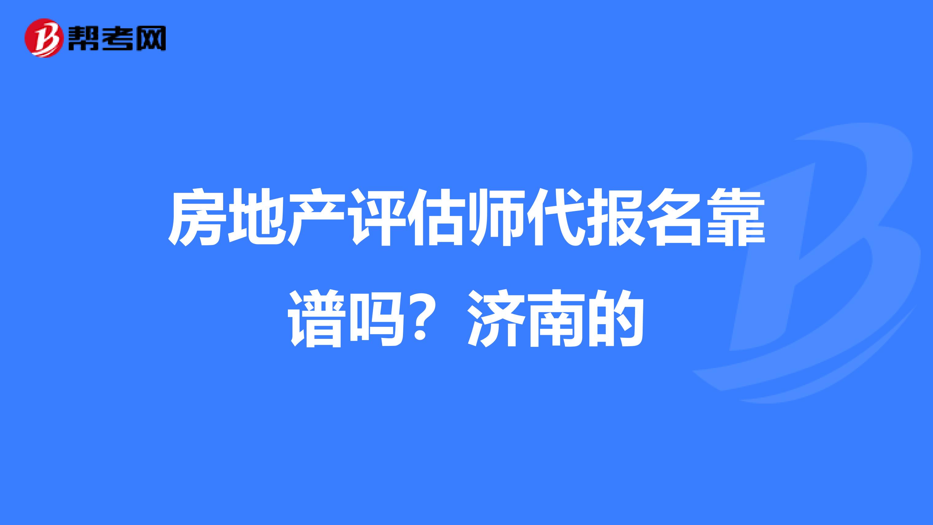 房地产评估师代报名靠谱吗？济南的