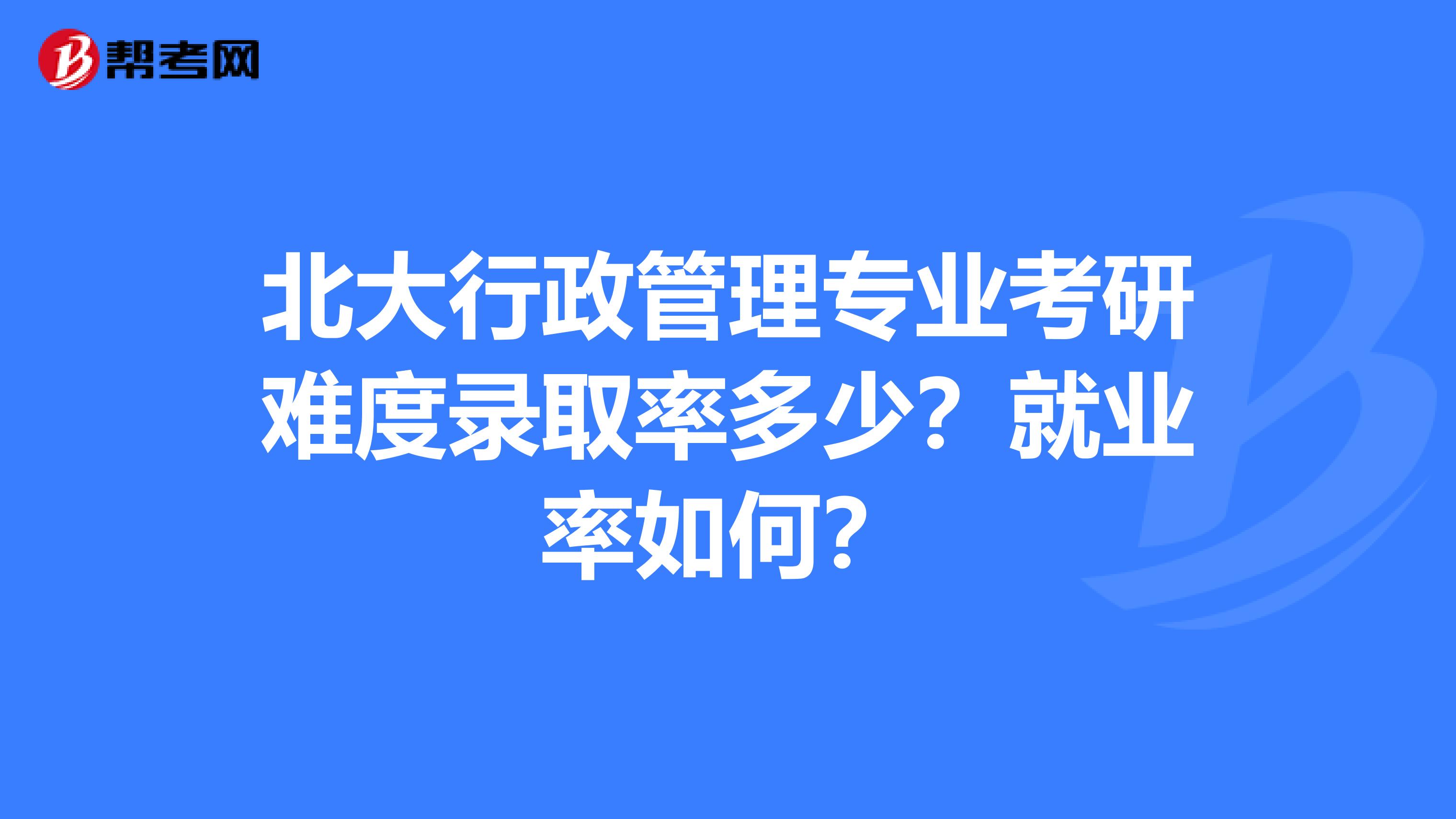 北大行政管理专业考研难度录取率多少?就业率如何?