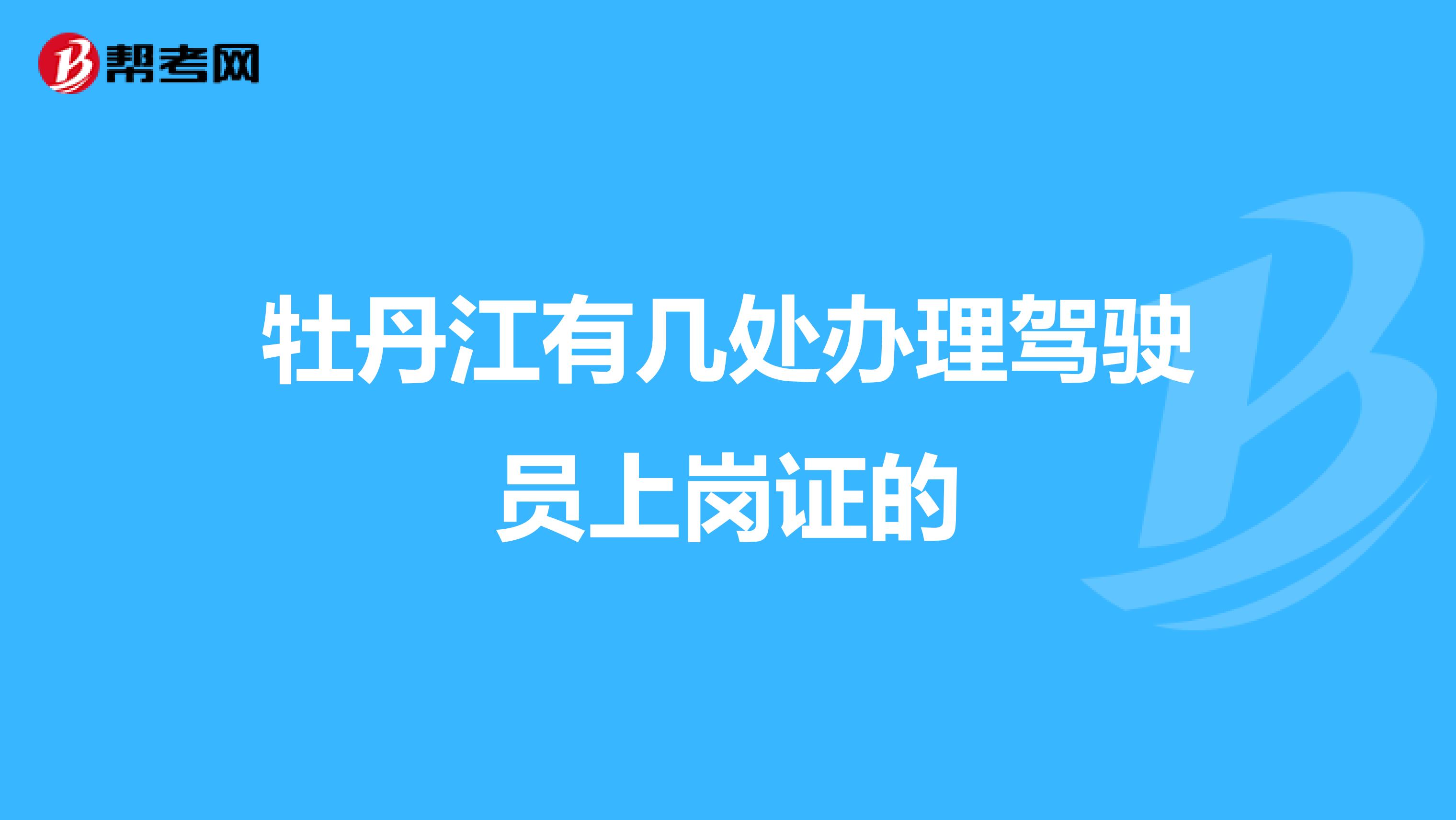 牡丹江有几处办理驾驶员上岗证的