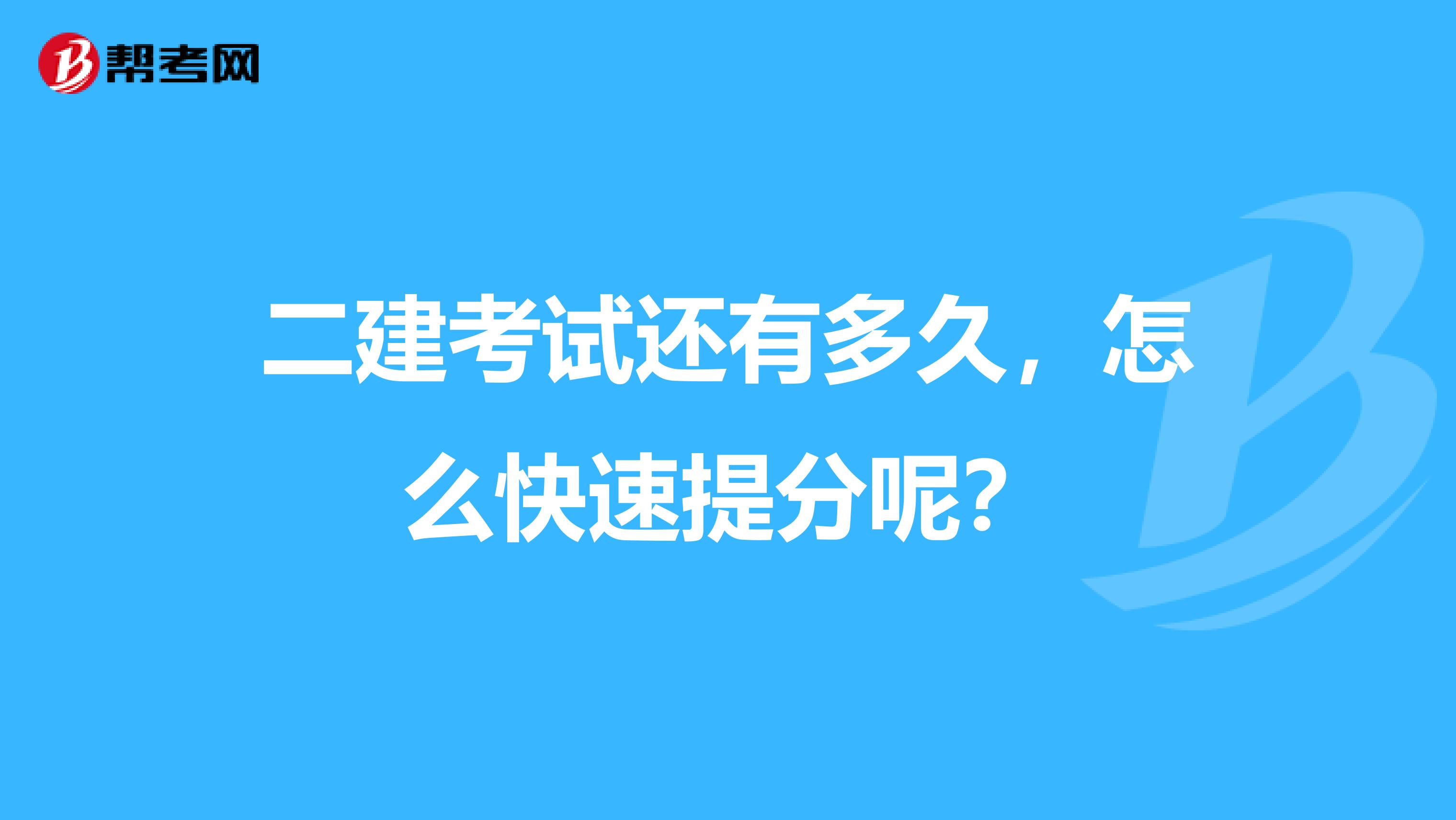 二建考试还有多久,怎么快速提分呢?