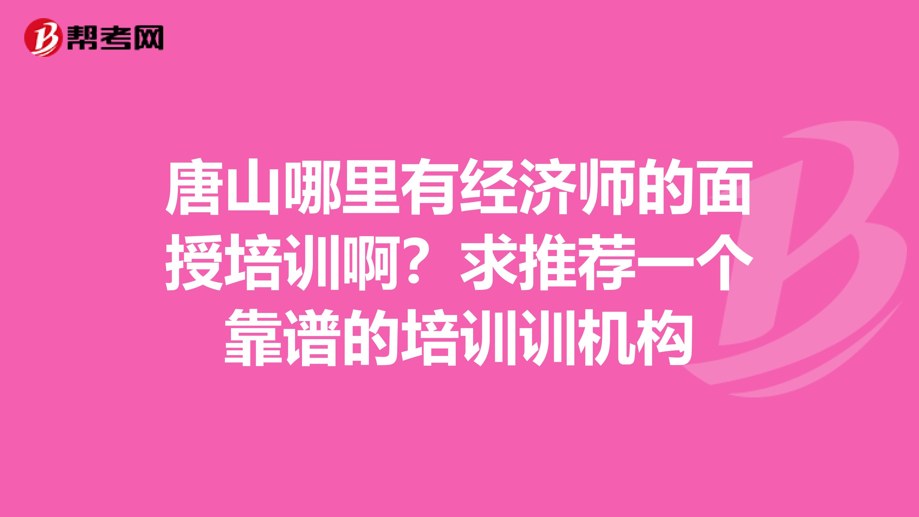 唐山哪里有经济师的面授培训啊?求推荐一个靠谱的培训训机构