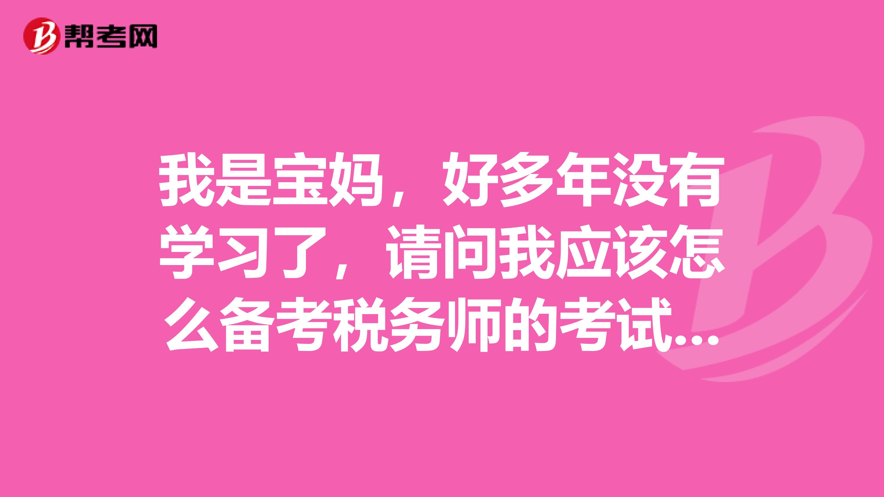 我是宝妈,好多年没有学习了,请问我应该怎么备考税务师的考试,有没有什么计划