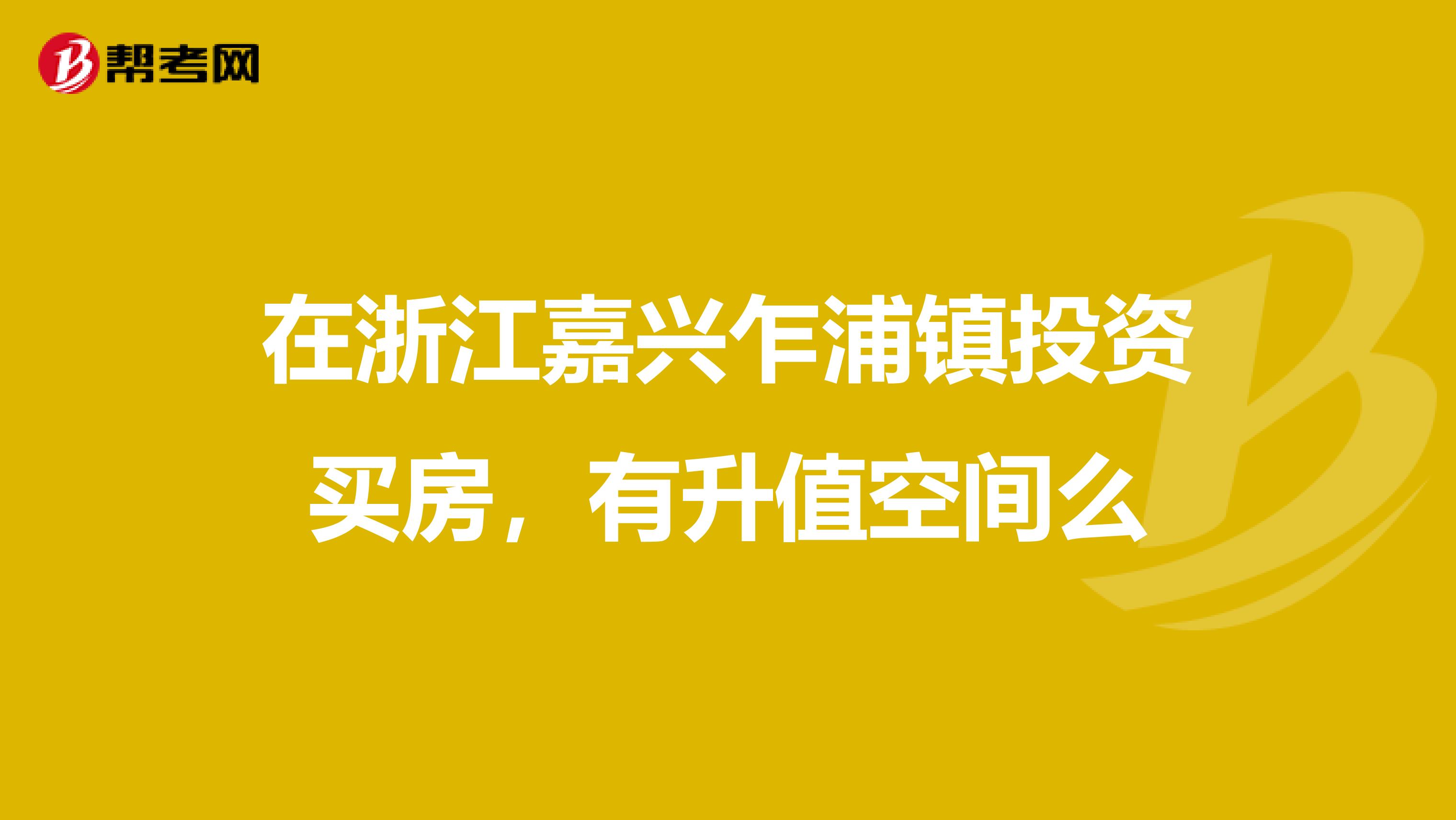 在浙江嘉兴乍浦镇投资买房，有升值空间么