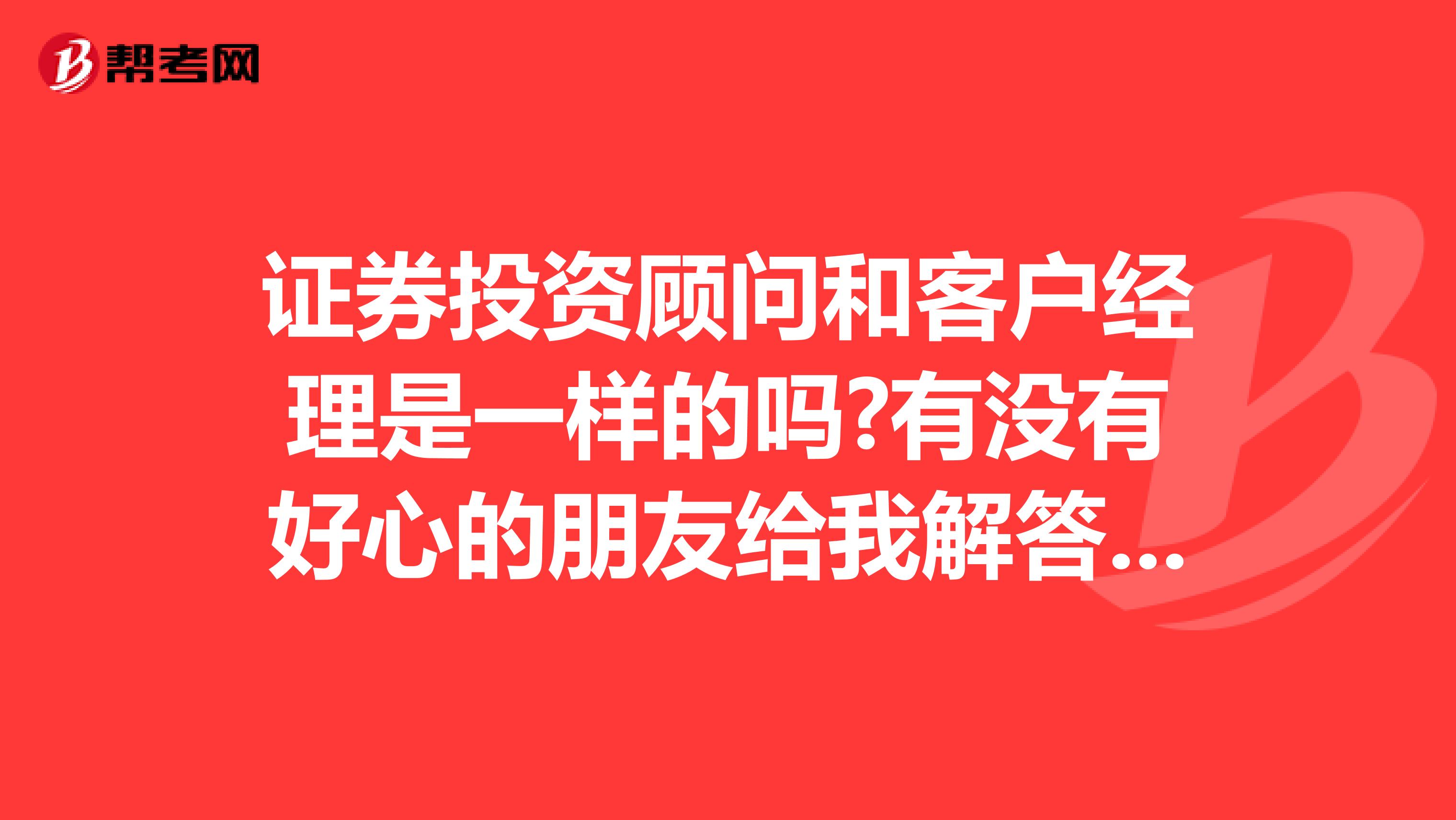 证券投资顾问和客户经理是一样的吗?有没有好心的朋友给我解答一下,