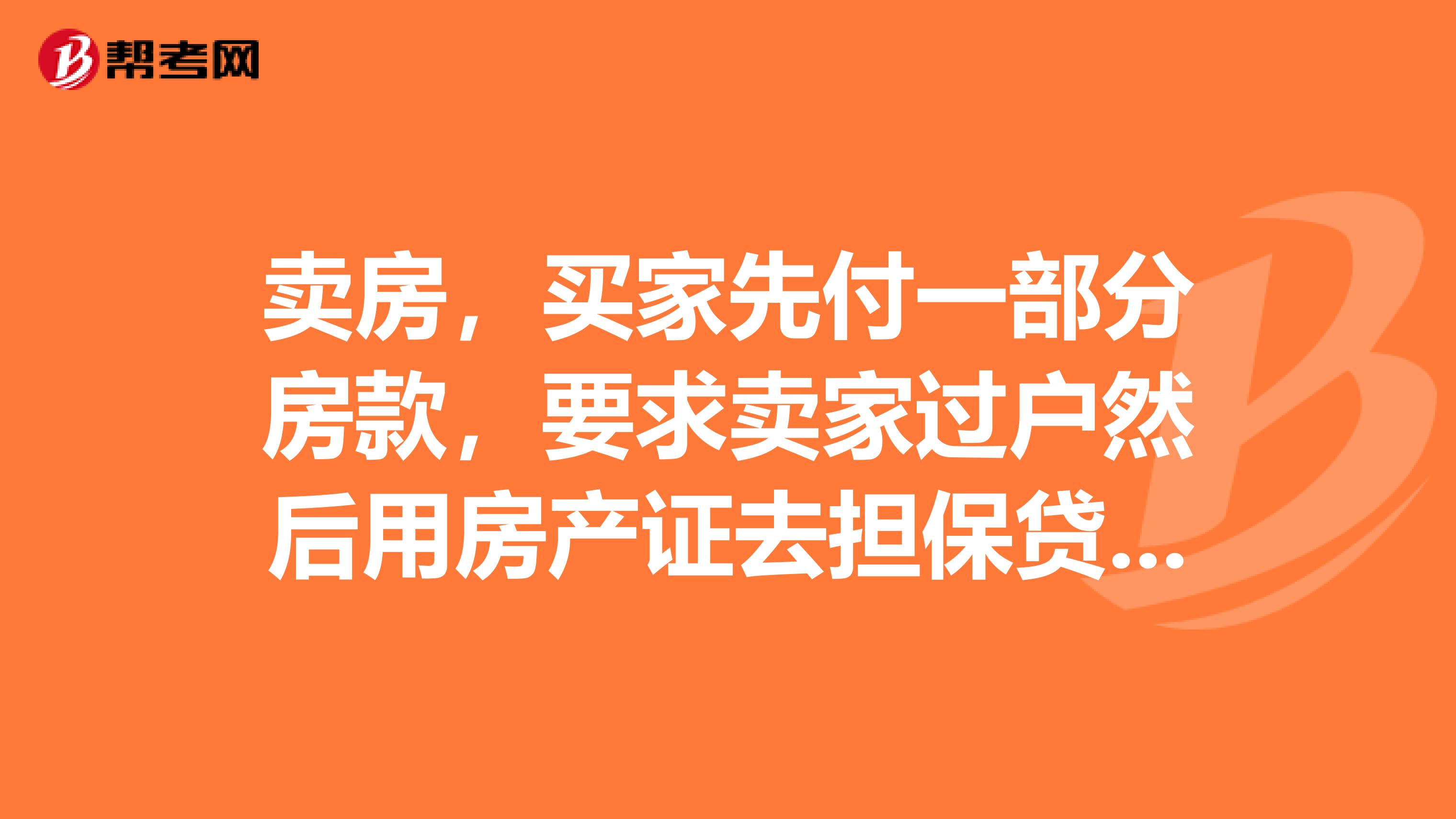 卖房,买家先付一部分房款,要求卖家过户然后用房产证去担保贷款,付剩余的房款,这样可行吗?
