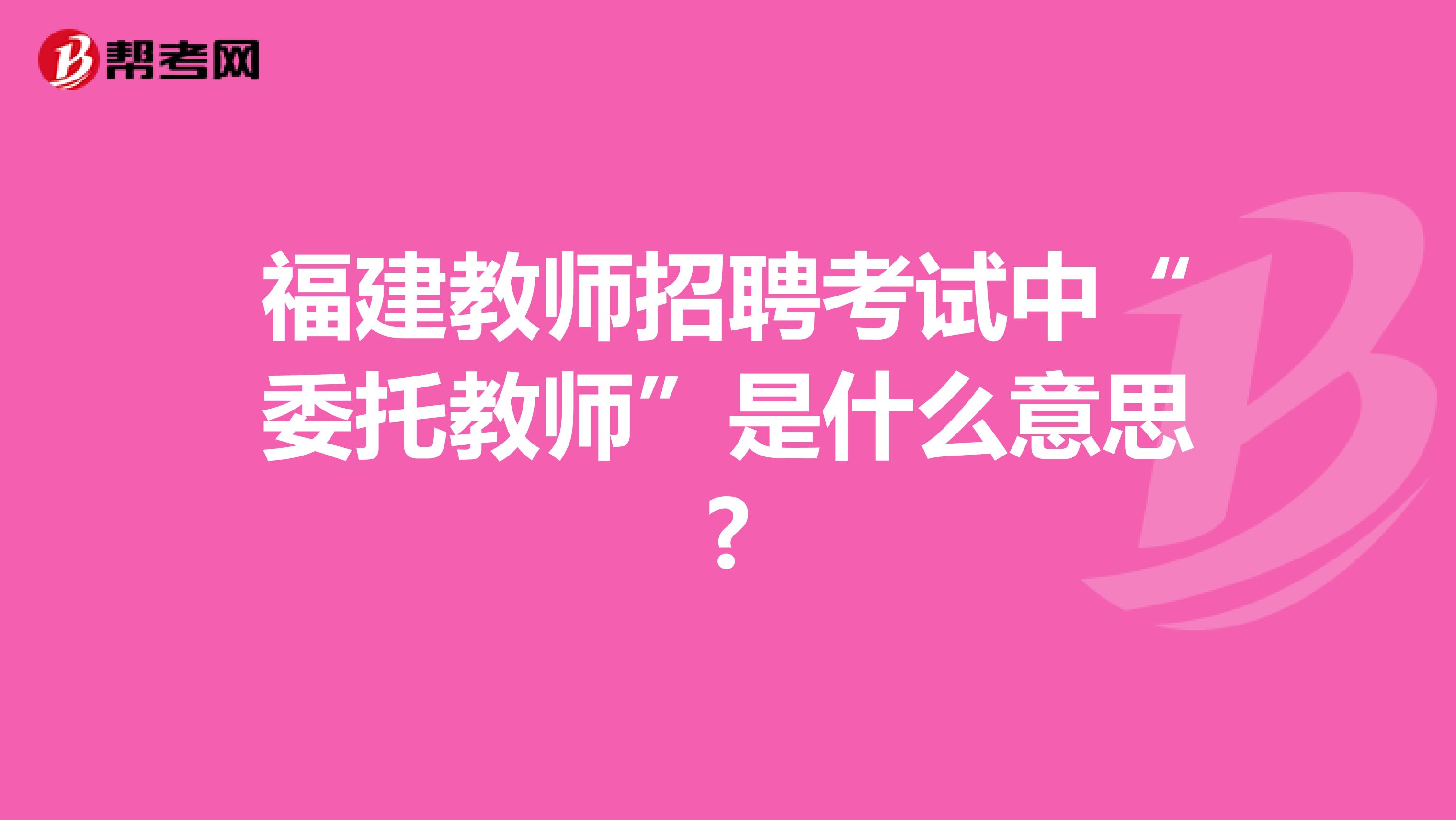 福建教师招聘考试中“委托教师”是什么意思?