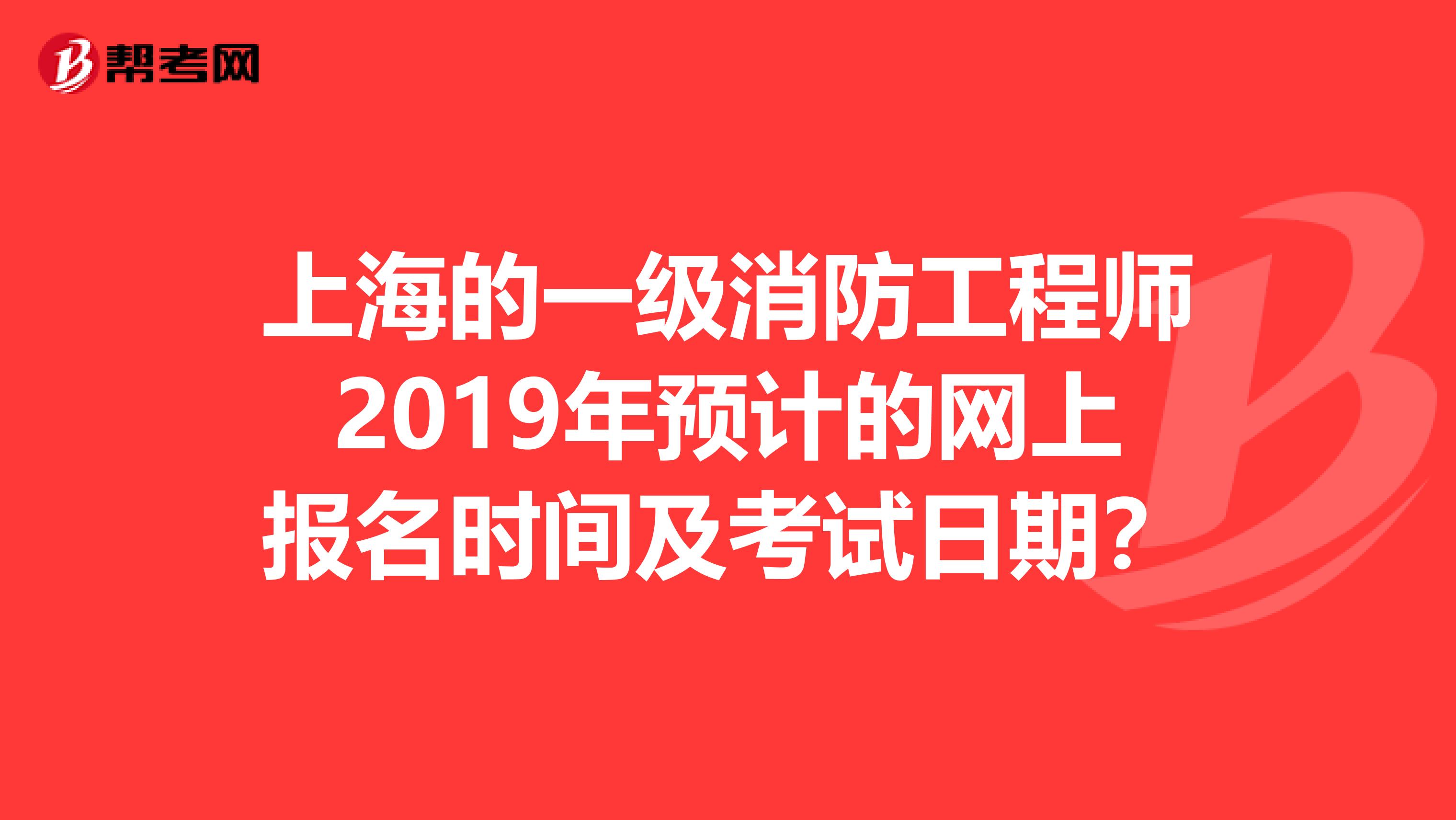 上海的一级消防工程师2019年预计的网上报名时间及考试日期?