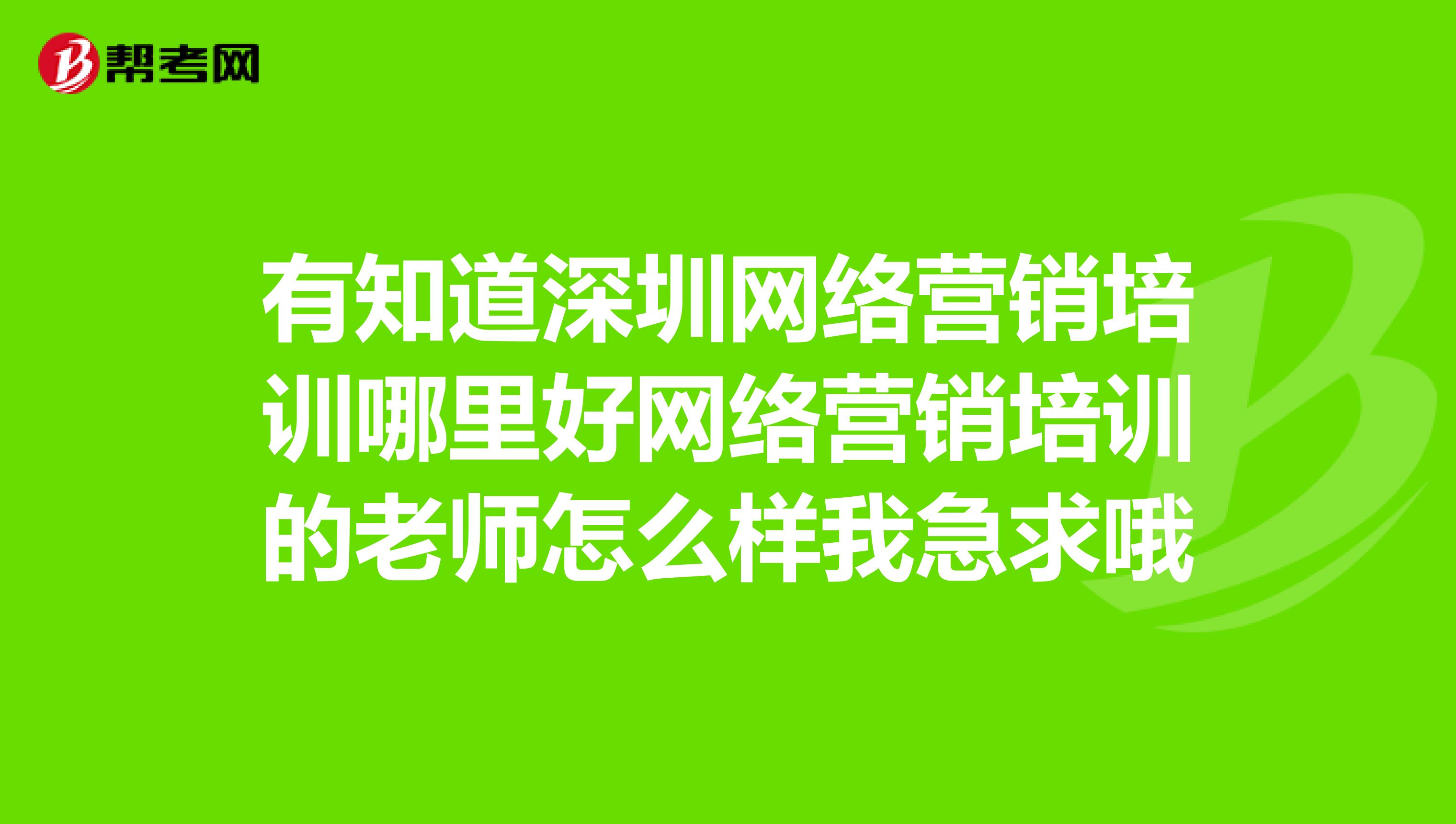 有知道深圳网络营销培训哪里好网络营销培训的老师怎么样我急求哦