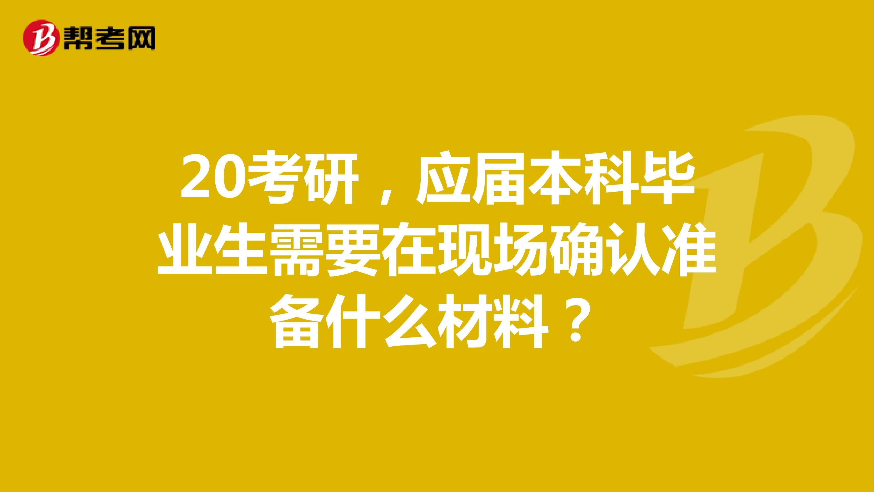 20考研,应届本科毕业生需要在现场确认准备什么材料?