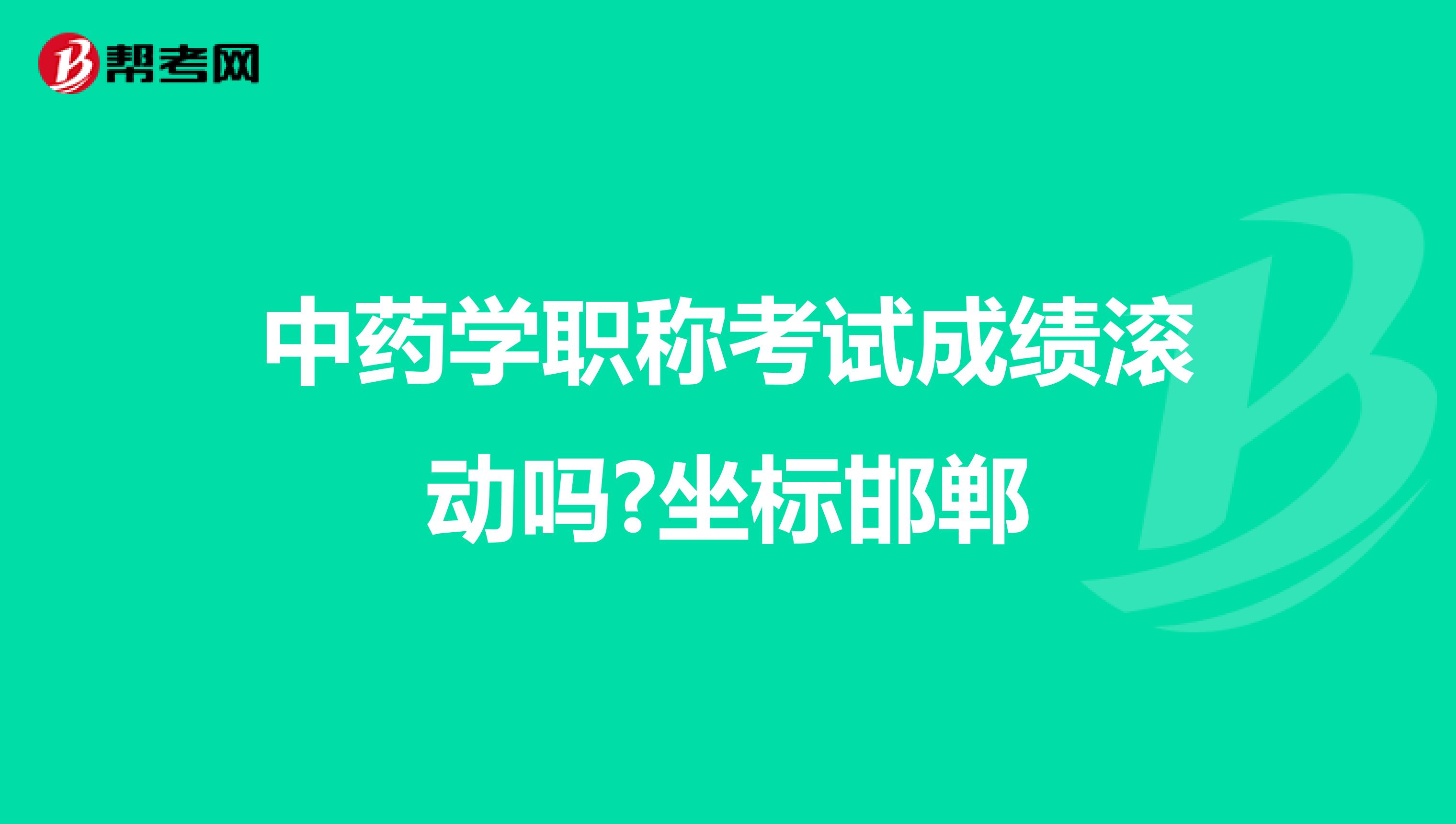 中药学职称考试成绩滚动吗?坐标邯郸