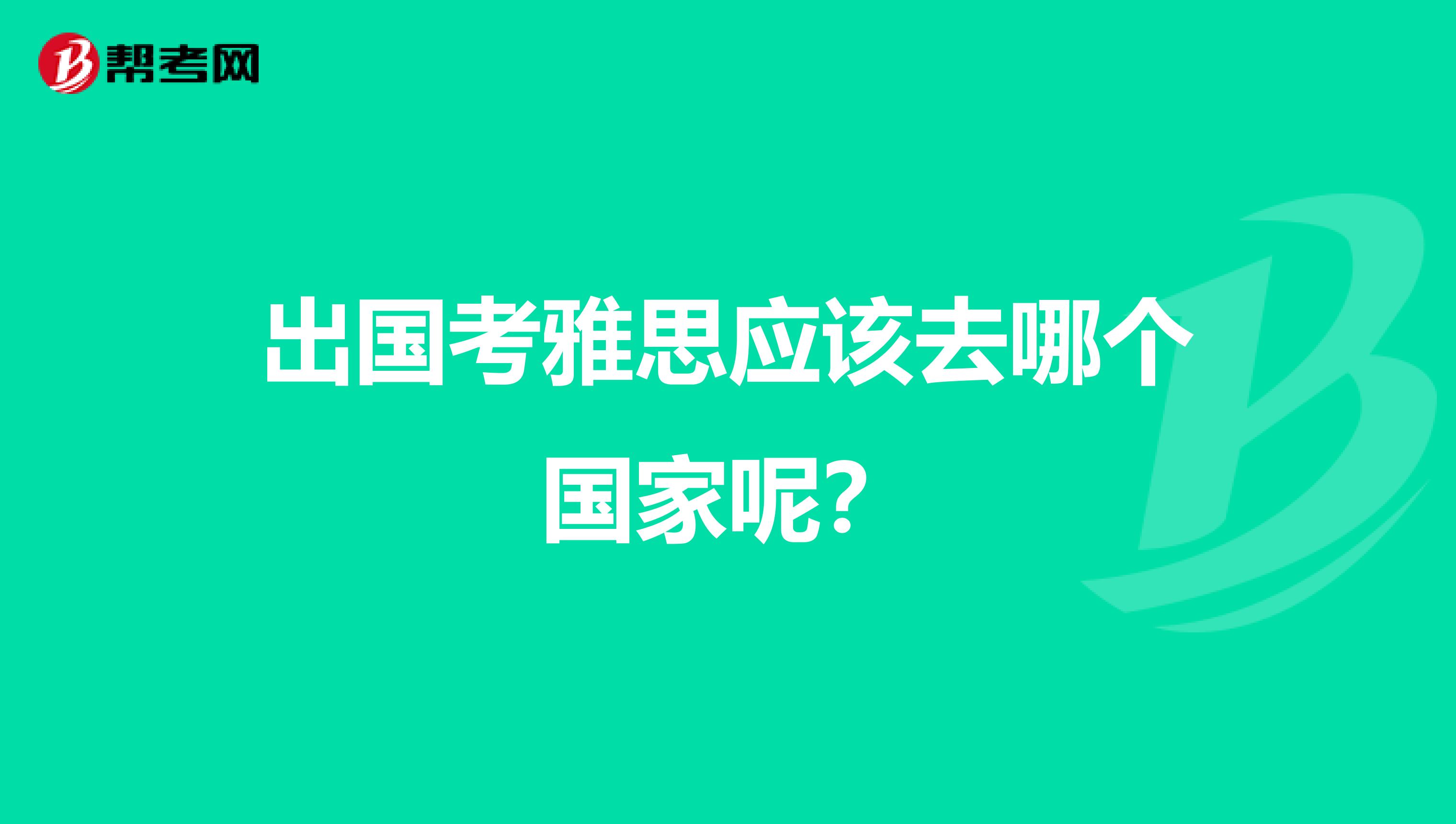 出国考雅思应该去哪个国家呢?