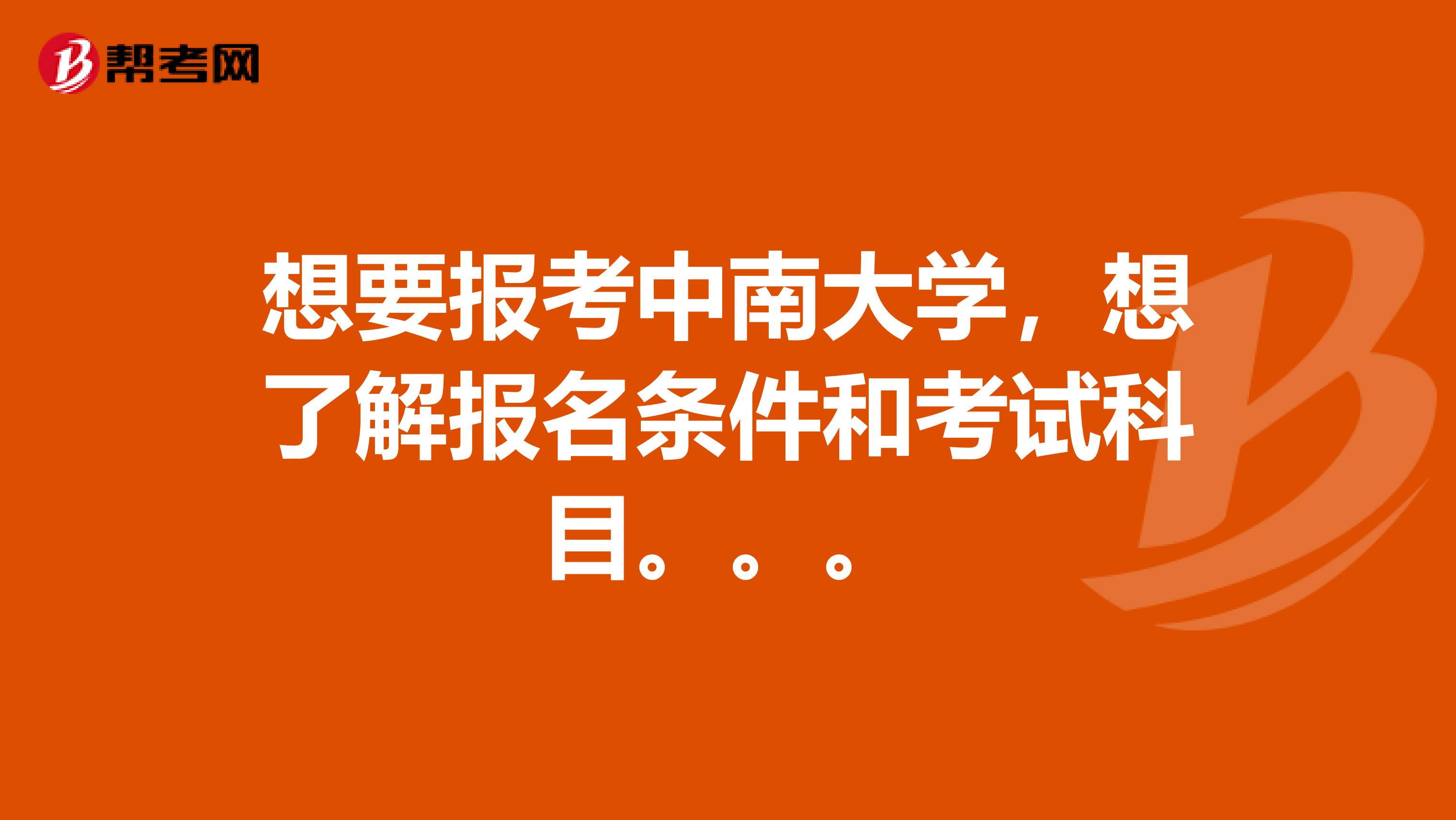 想要报考中南大学，想了解报名条件和考试科目。。。