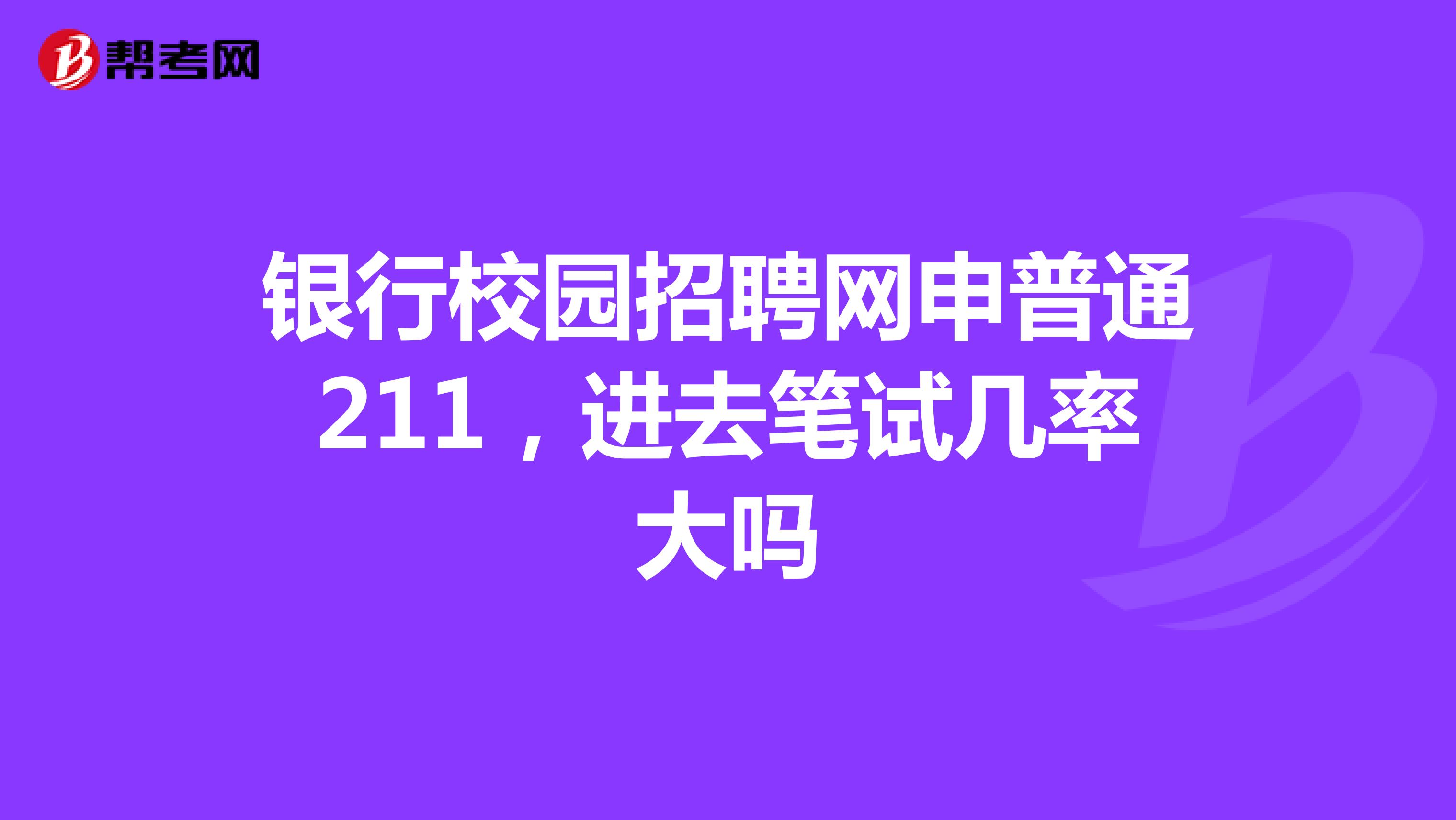 银行校园招聘网申普通211,进去笔试几率大吗