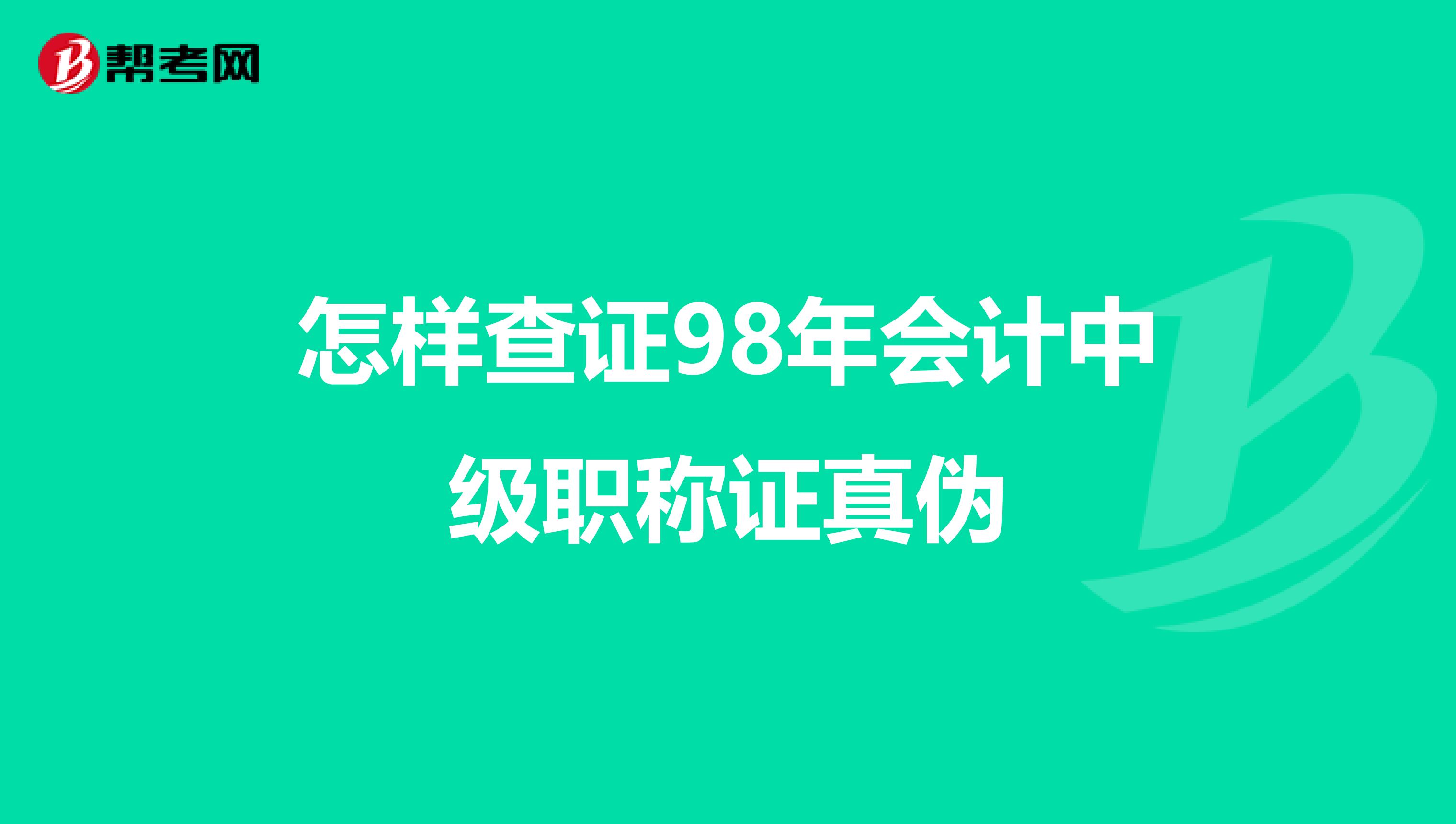 怎样查证98年会计中级职称证真伪