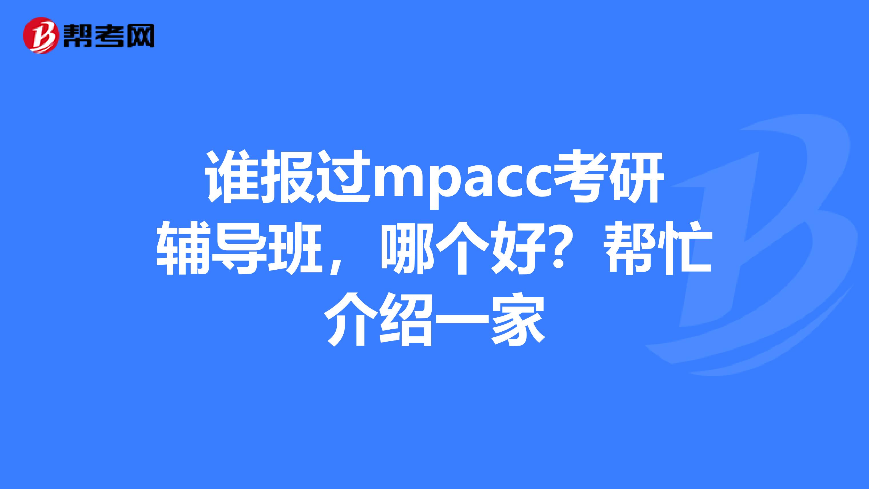 谁报过mpacc考研辅导班，哪个好？帮忙介绍一家