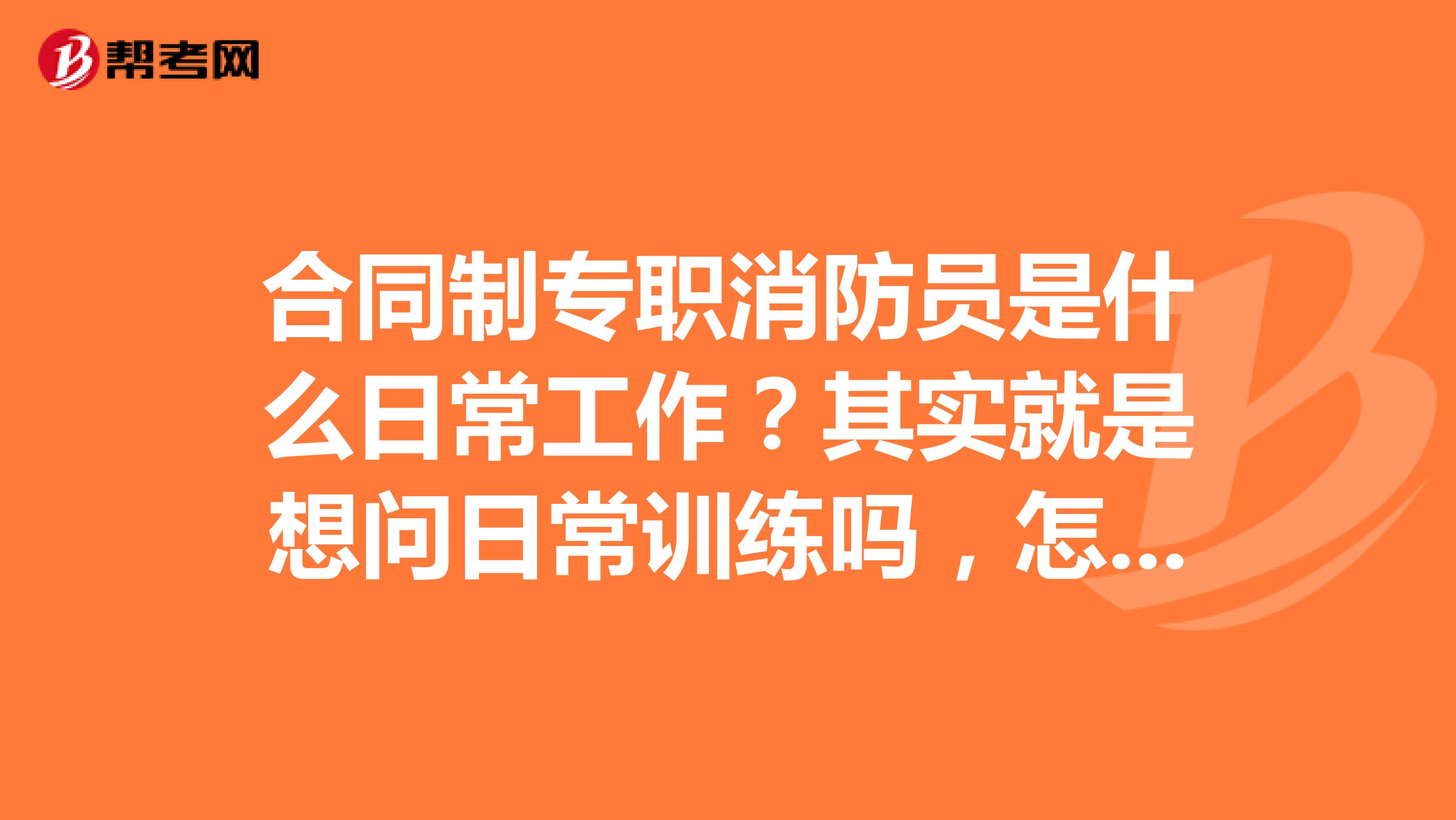合同制专职消防员是什么日常工作?其实就是想问日常训练吗,怎么个