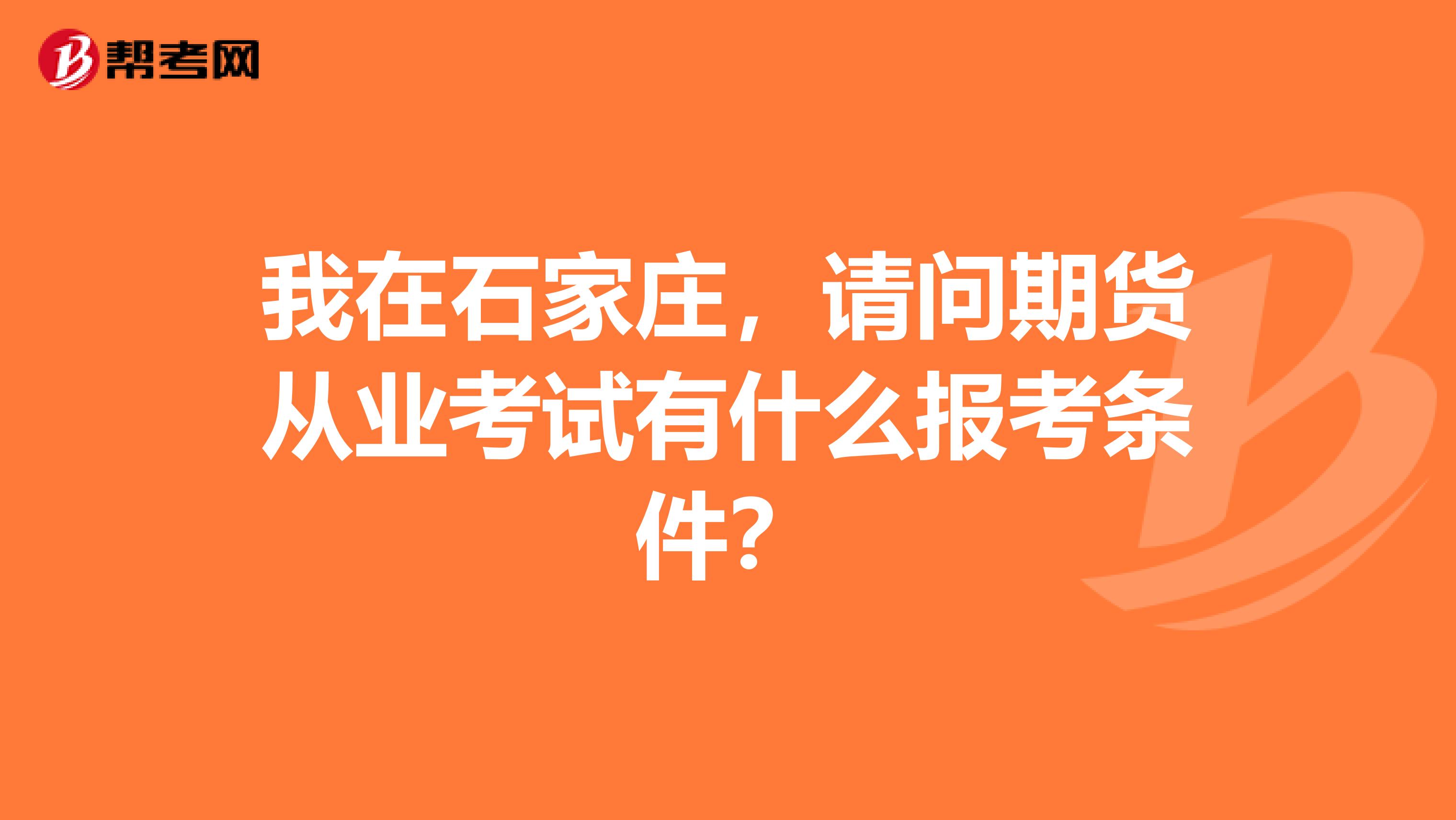 我在石家莊，請問期貨從業考試有什么報考條件？