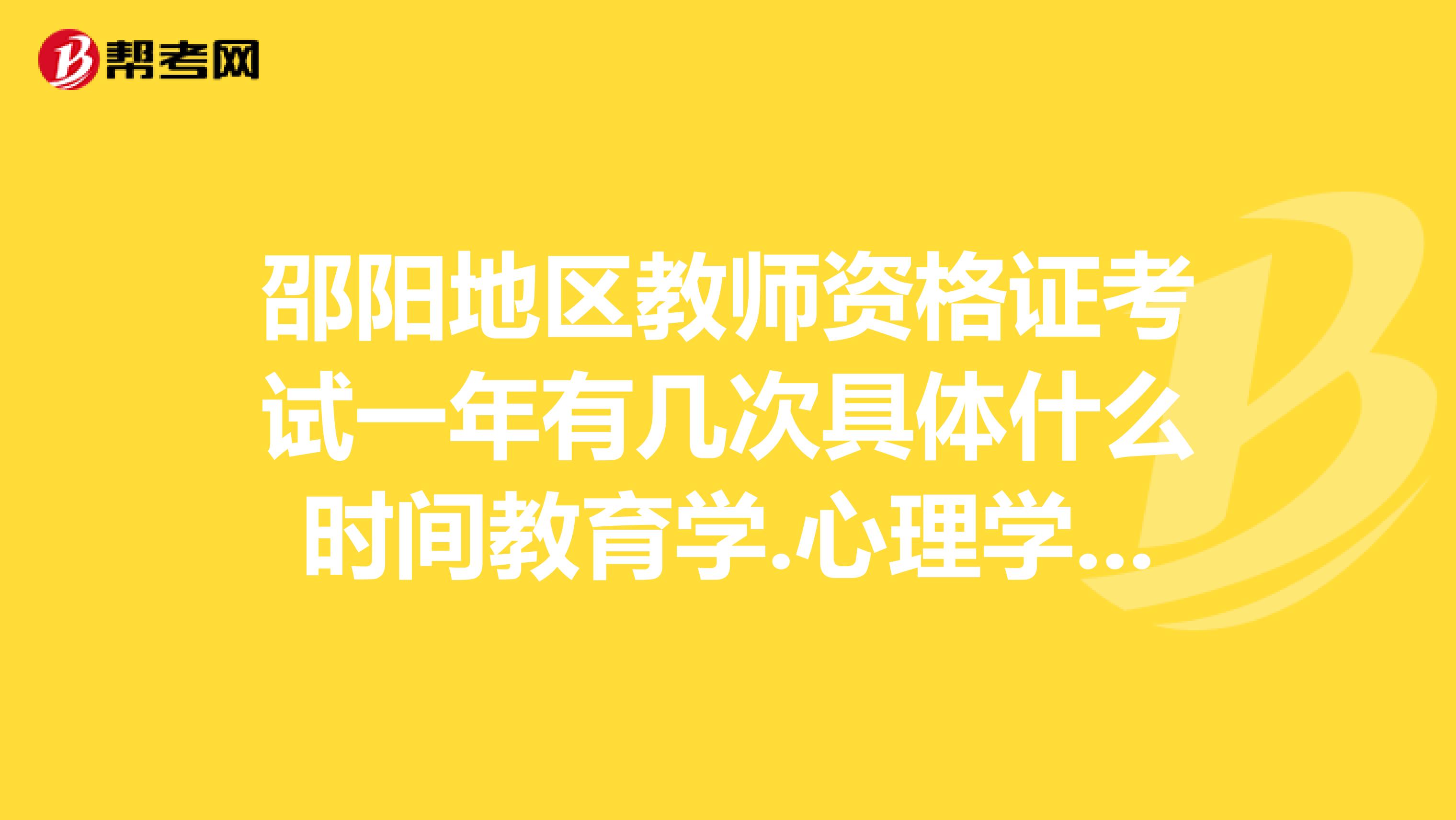 邵阳地区教师资格证考试一年有几次具体什么时间教育学.心理学门要同时过.才算吗谢谢回复