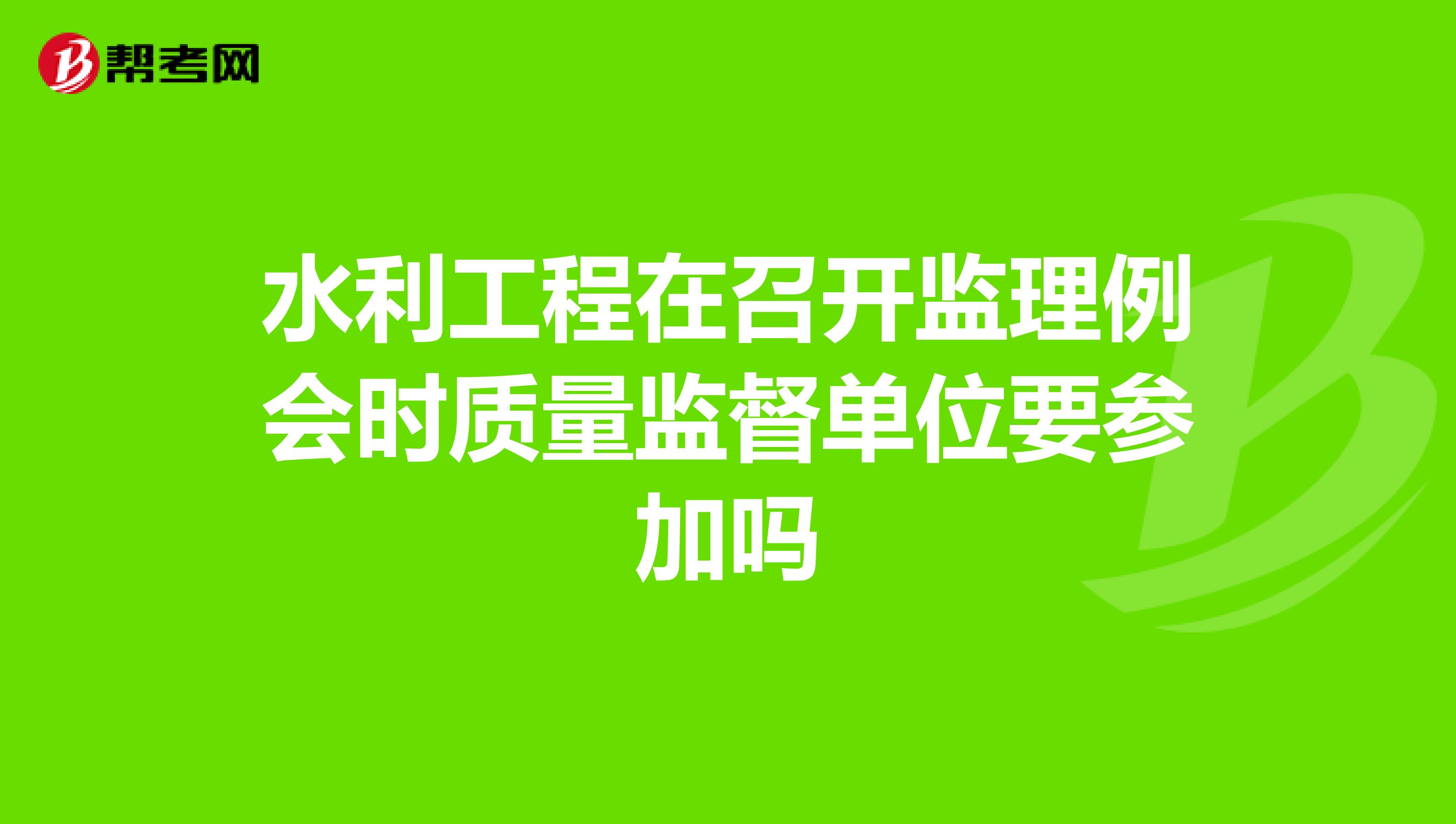 水利工程在召开监理例会时质量监督单位要参加吗