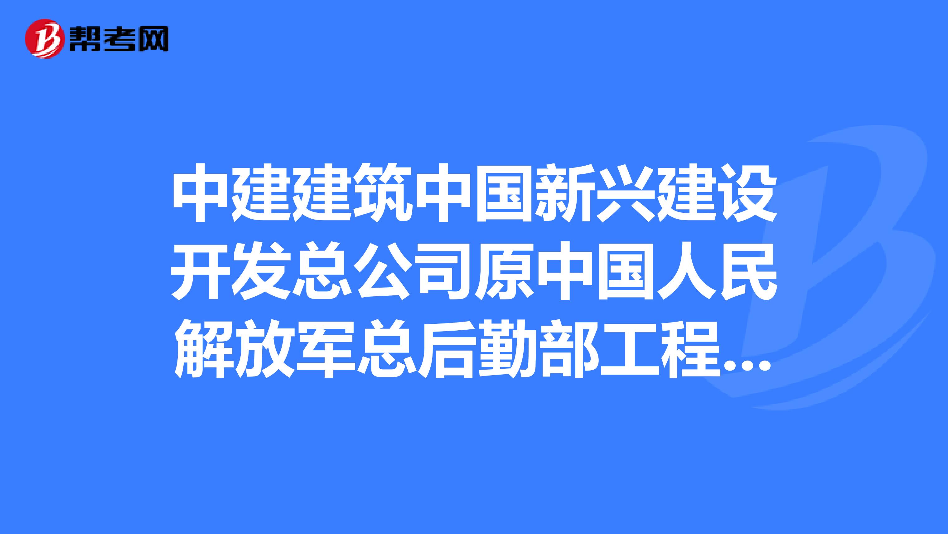 中建建筑中国新兴建设开发总公司原中国人民解放军总后勤部工程总队