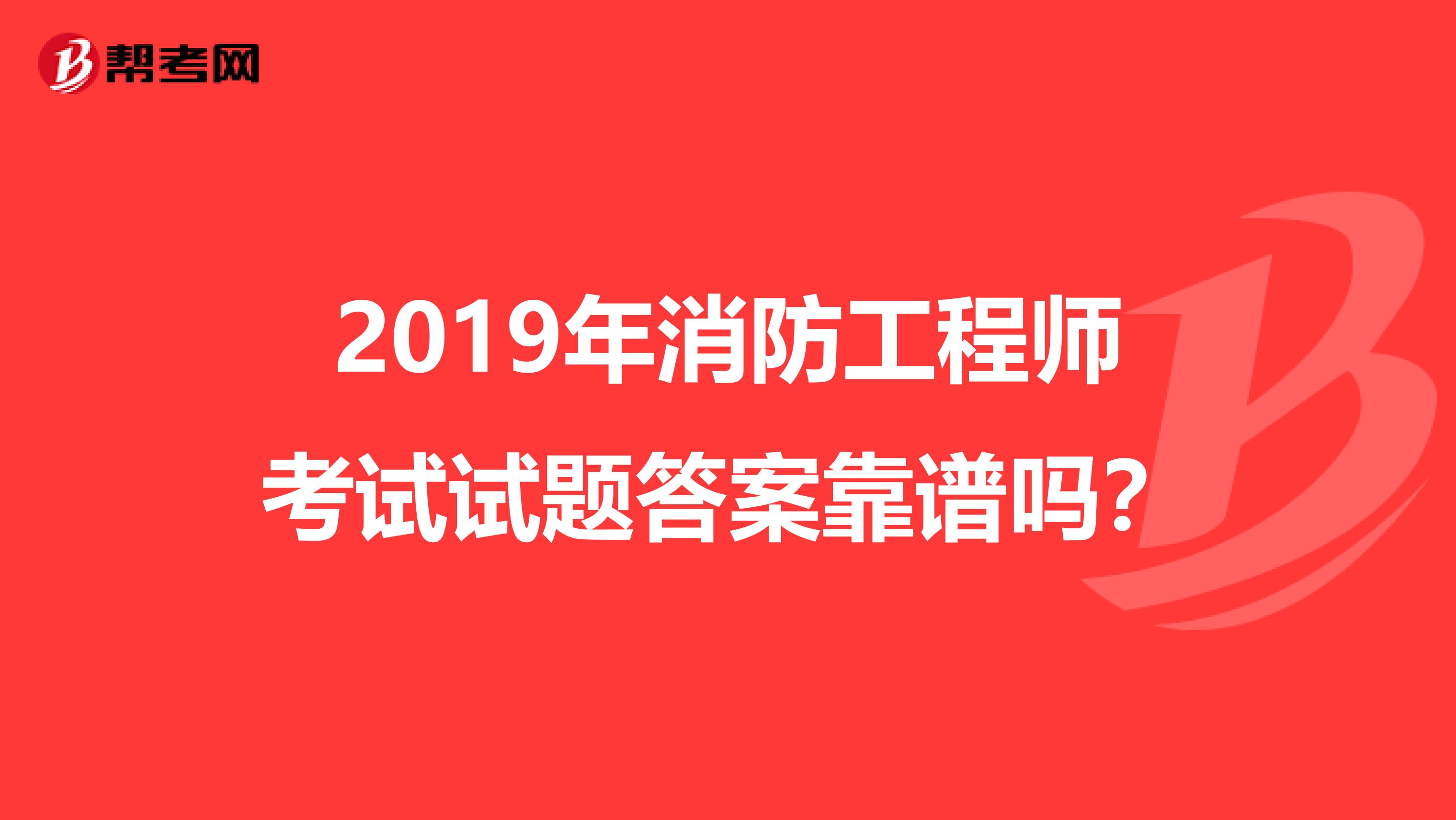 2019年消防工程师考试试题答案靠谱吗？