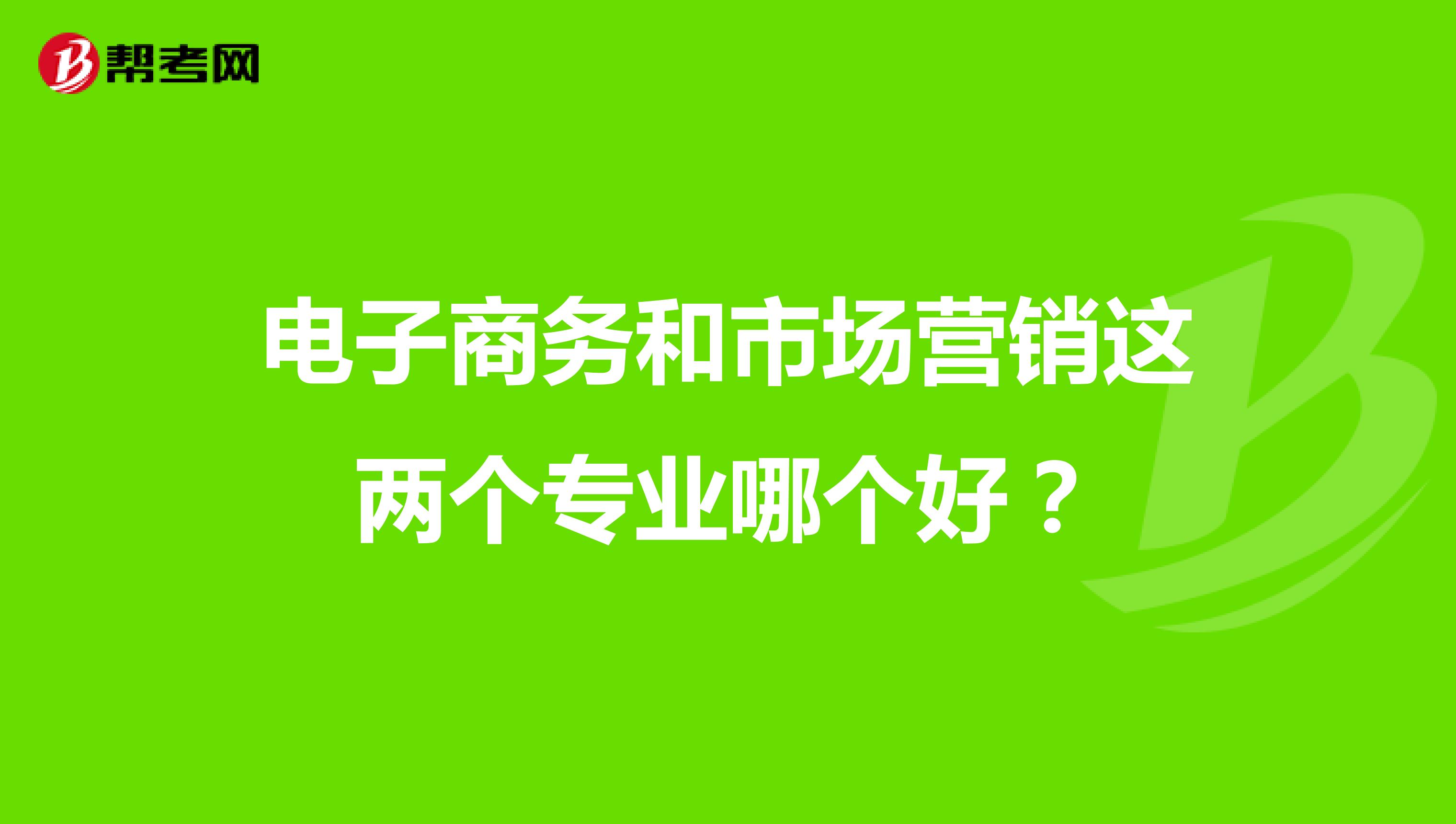 电子商务和市场营销这两个专业哪个好?