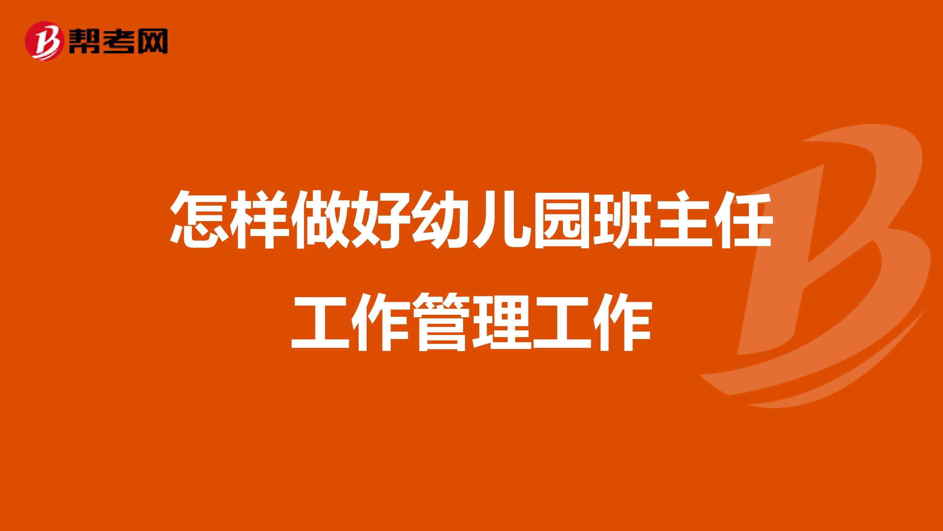 怎样做好幼儿园班主任工作管理工作