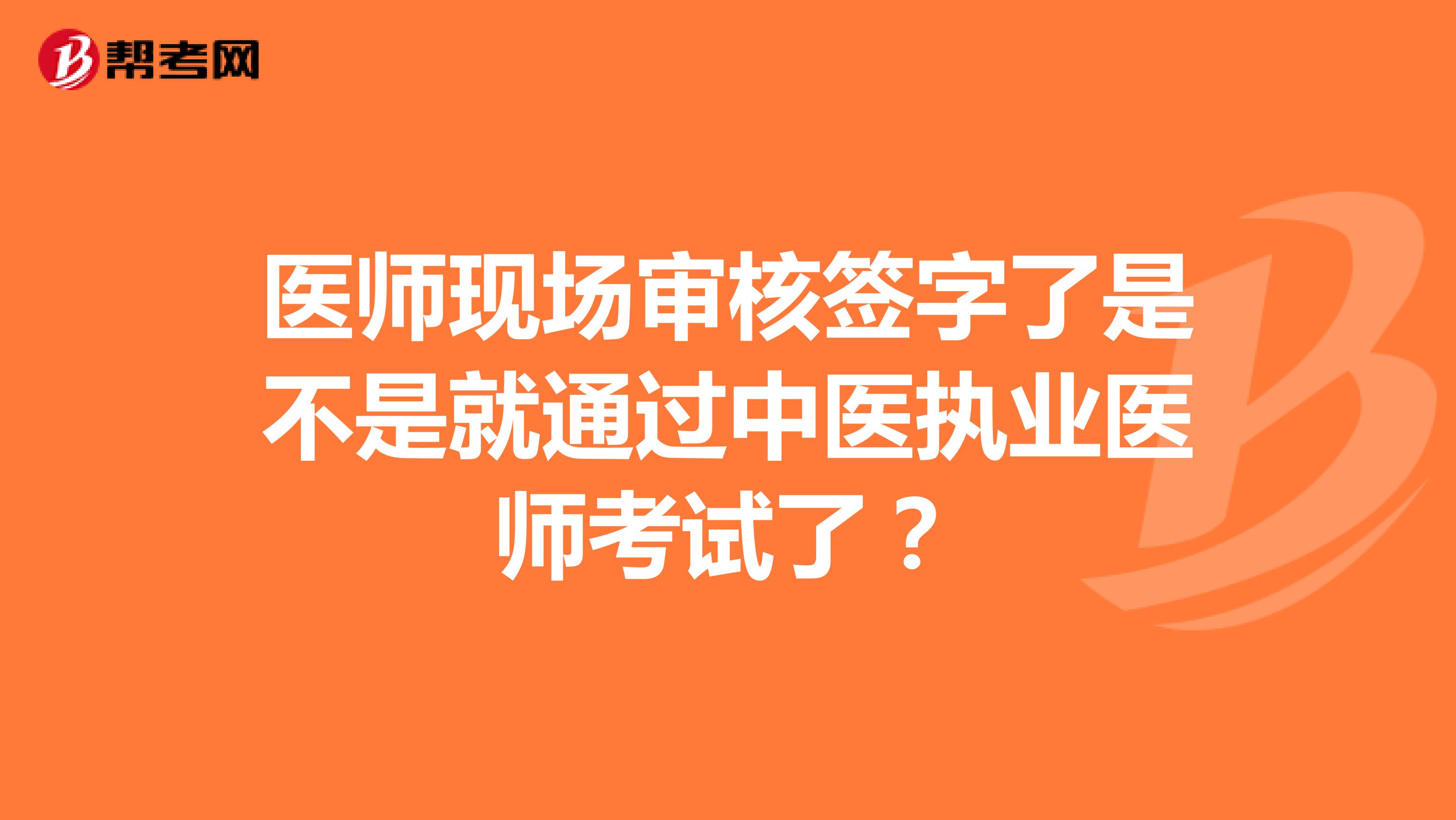 医师现场审核签字了是不是就通过中医执业医师考试了？