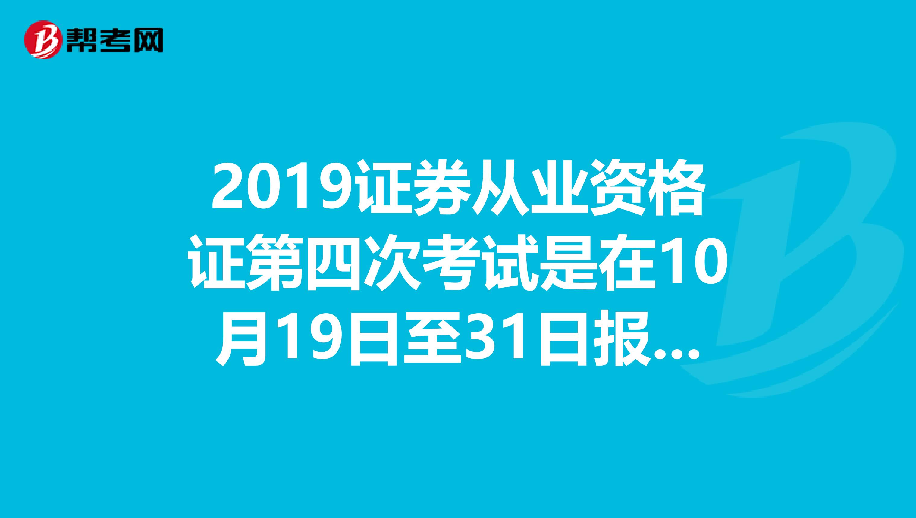 2019证券从业资格证第四次考试是在10月19日至31日报名吗我是宁夏应该在那里报名呢?
