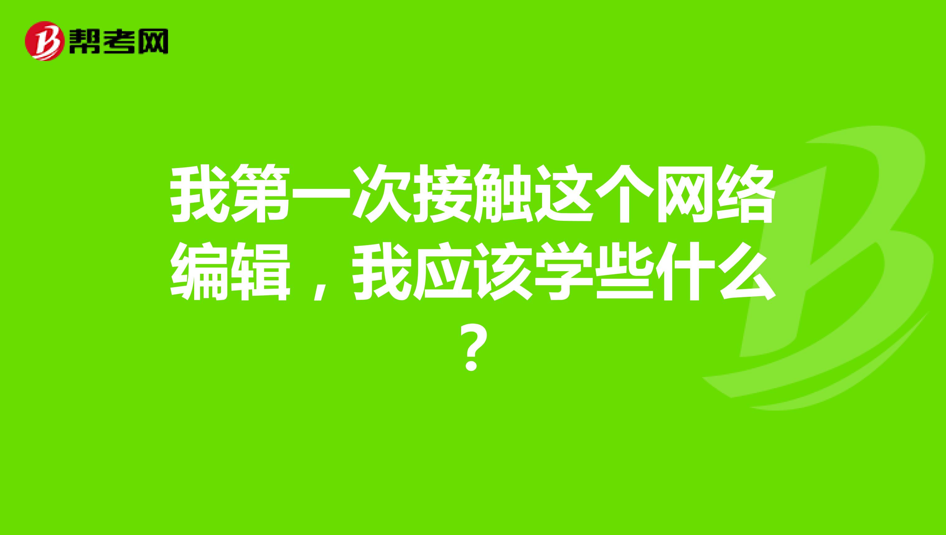 我第一次接触这个网络编辑，我应该学些什么？