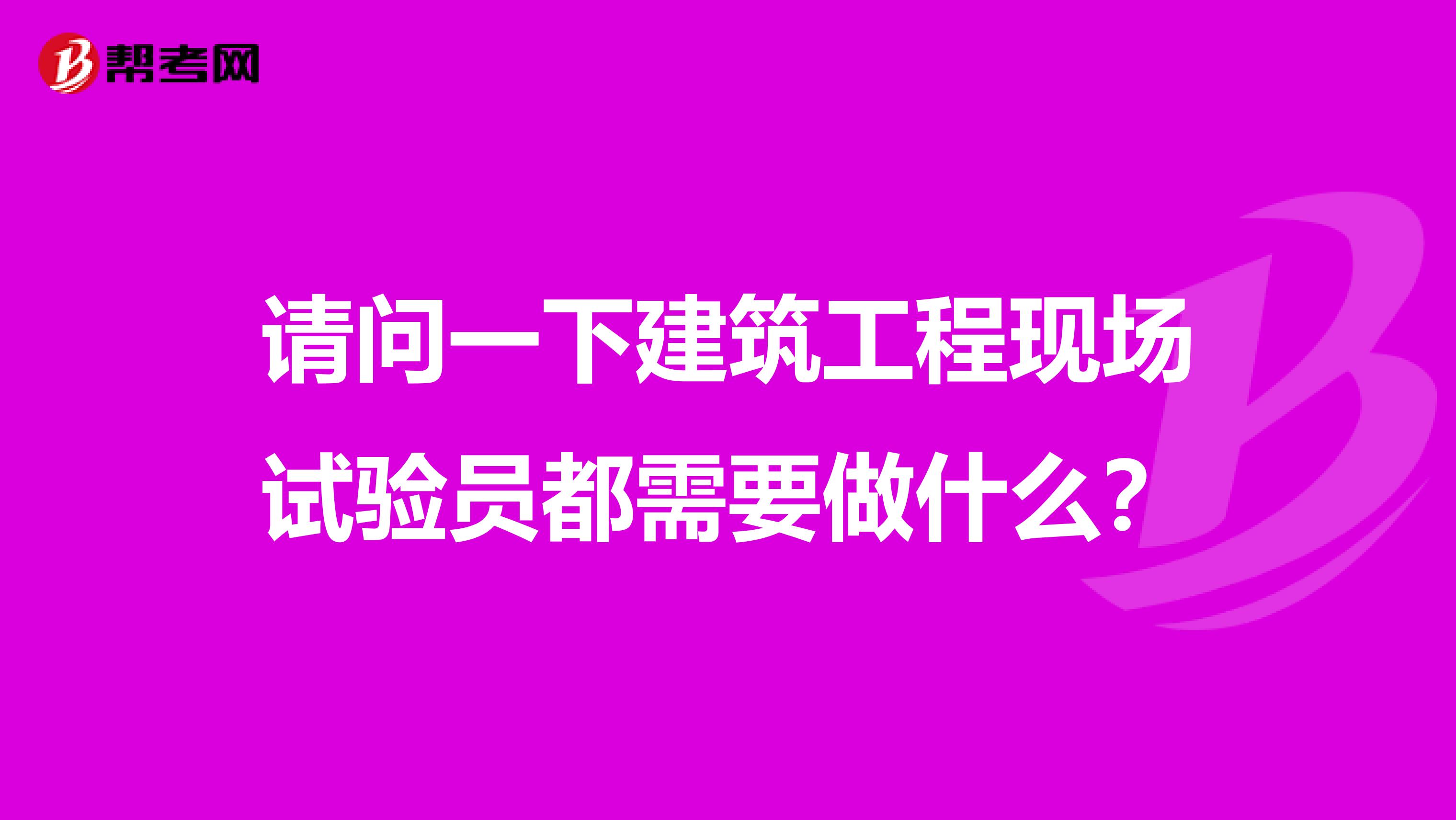 请问一下建筑工程现场试验员都需要做什么?