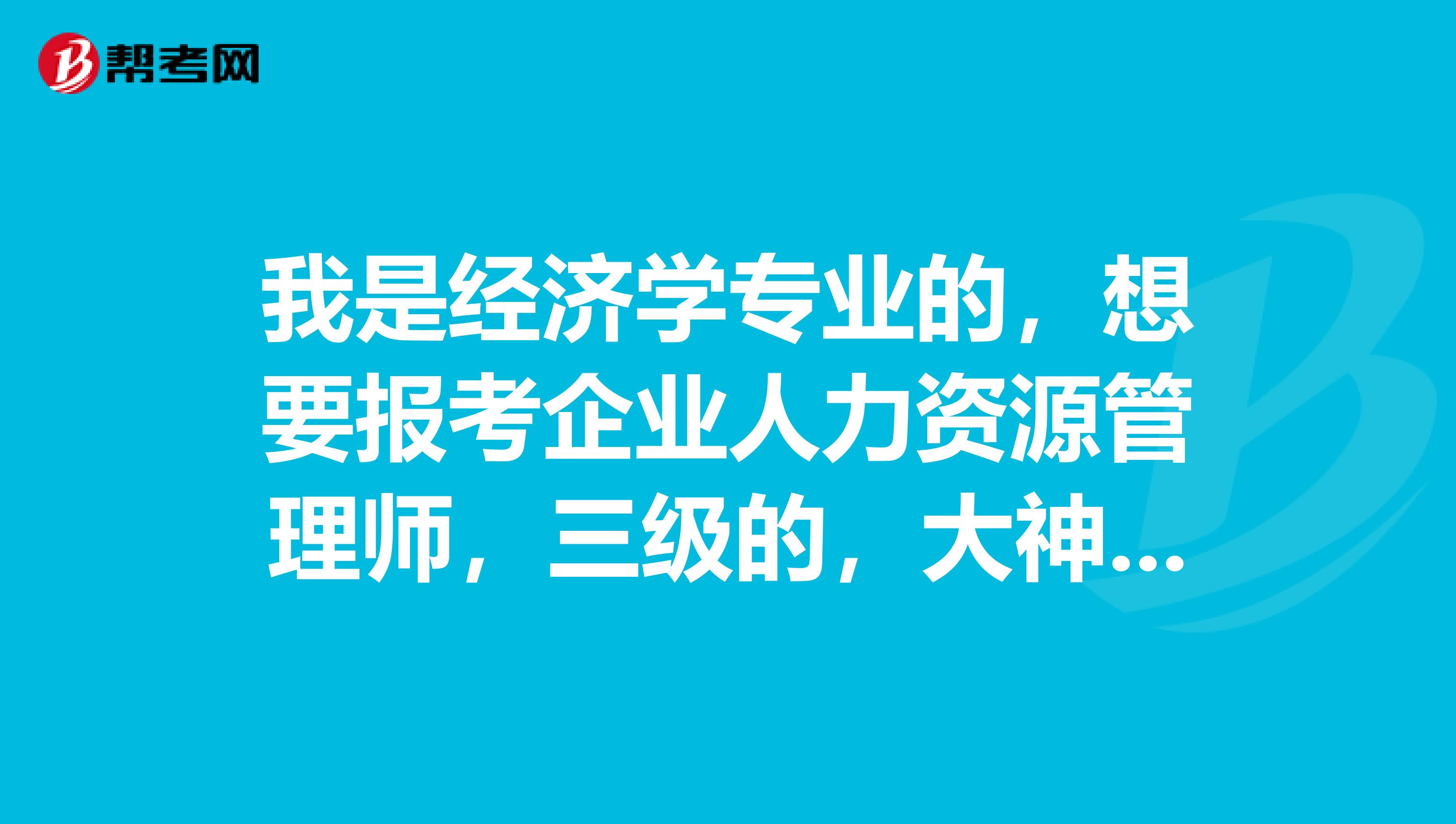 我是经济学专业的，想要报考企业人力资源管理师，三级的，大神请指教。需要培训好点呢还是不需要培训好点