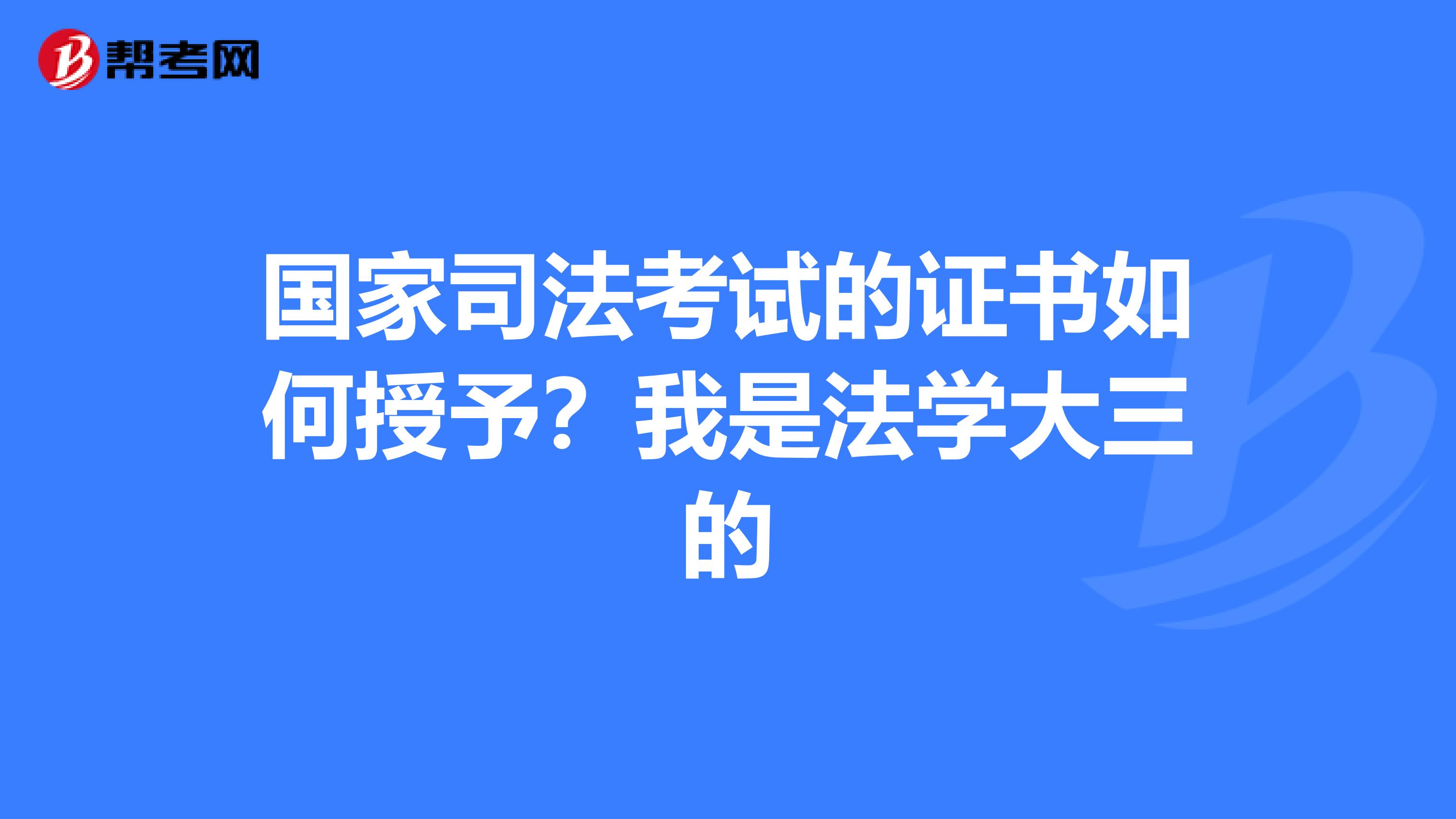 国家司法考试的证书如何授予?我是法学大三的