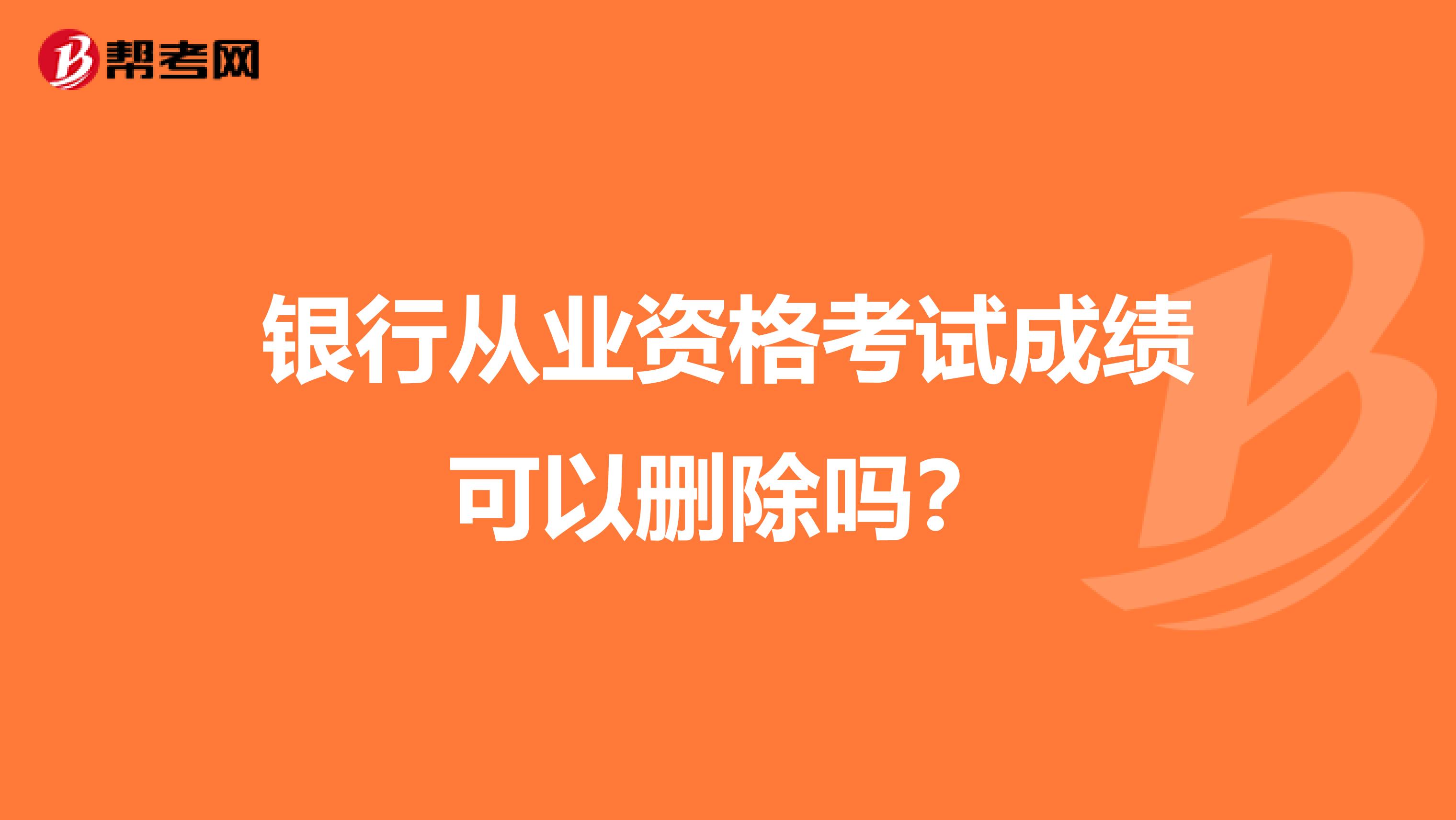 银行从业资格考试成绩可以删除吗?