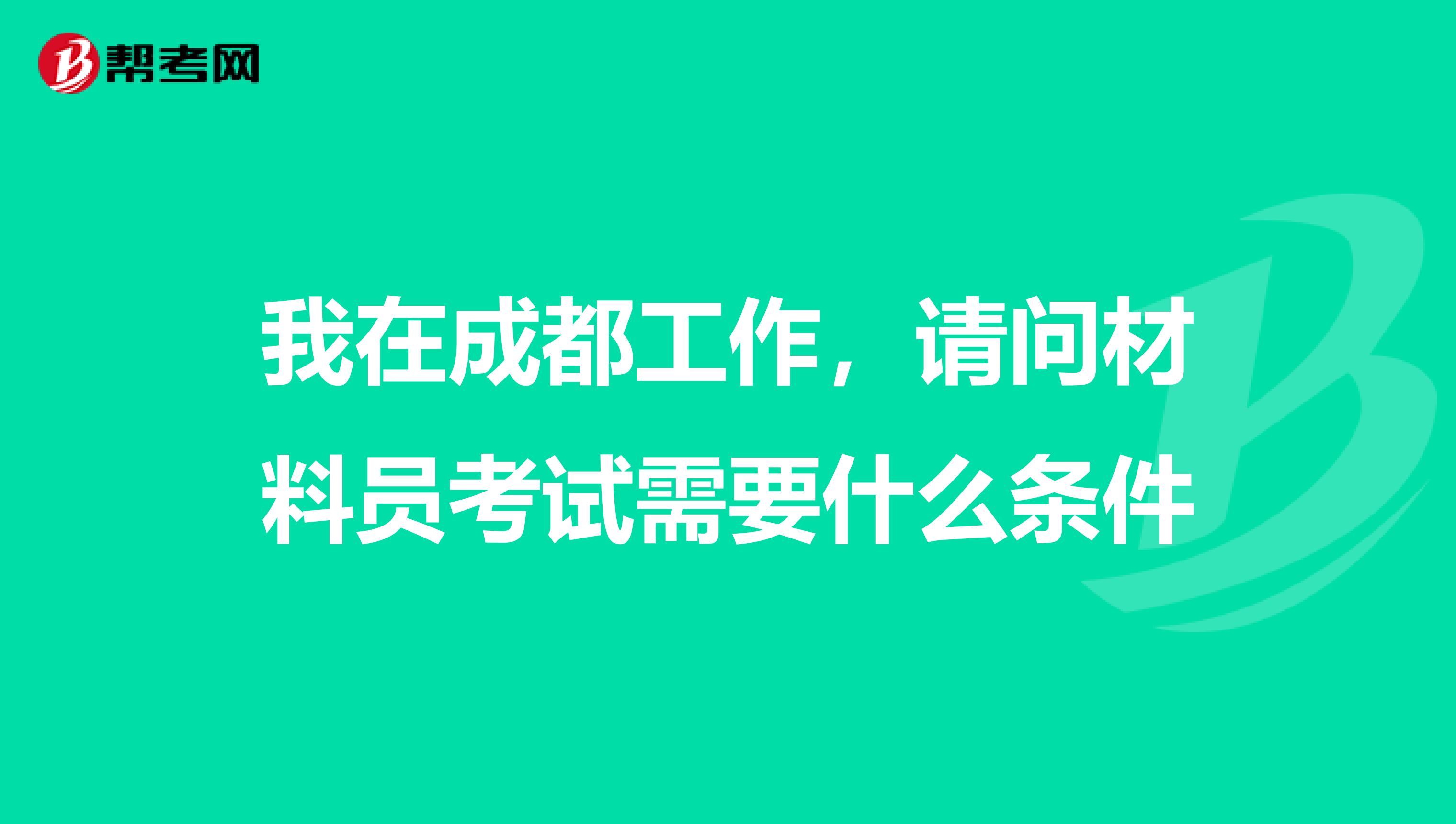 我在成都工作，请问材料员考试需要什么条件