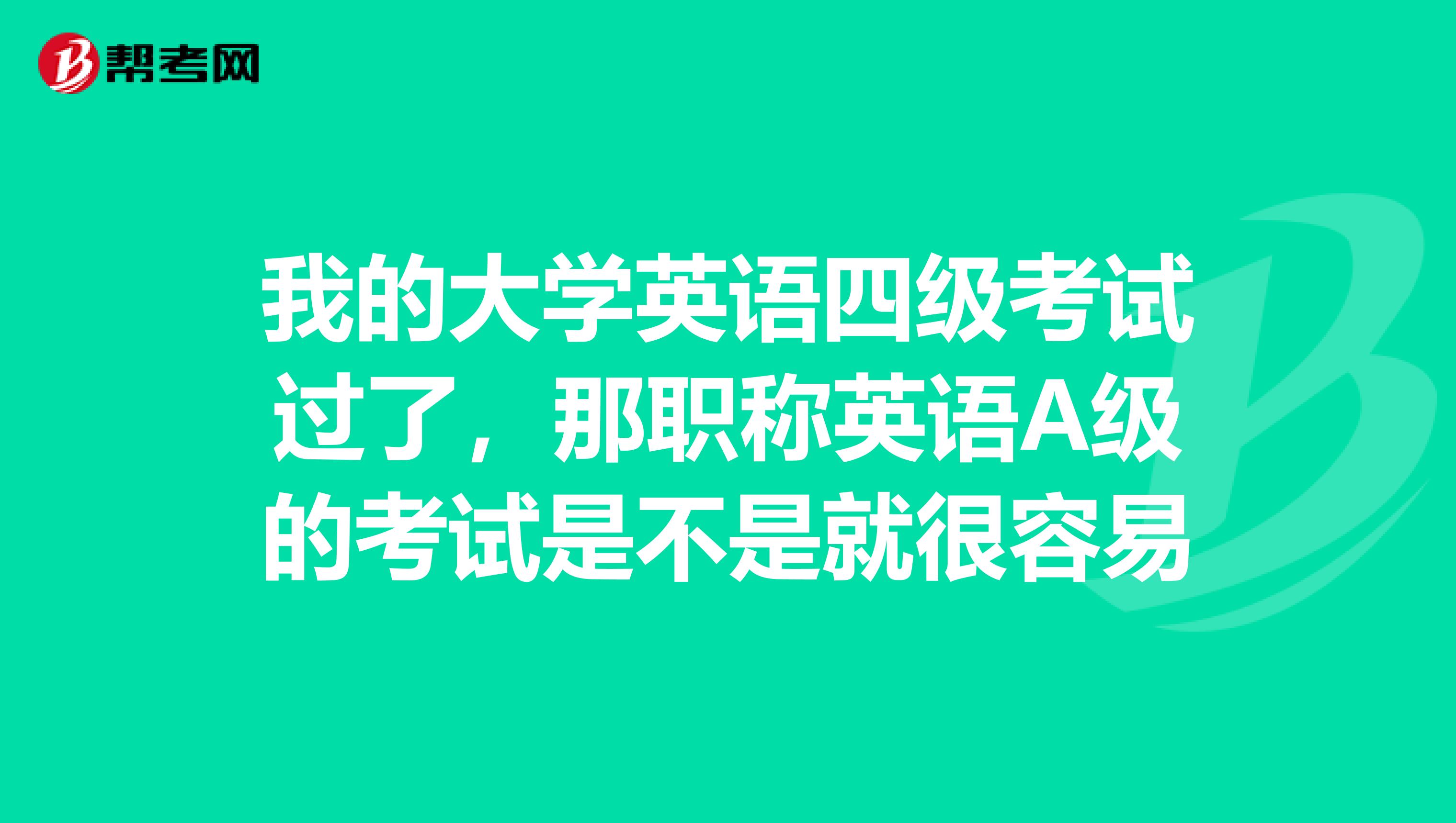我的大学英语四级考试过了,那职称英语A级的考试是不是就很容易