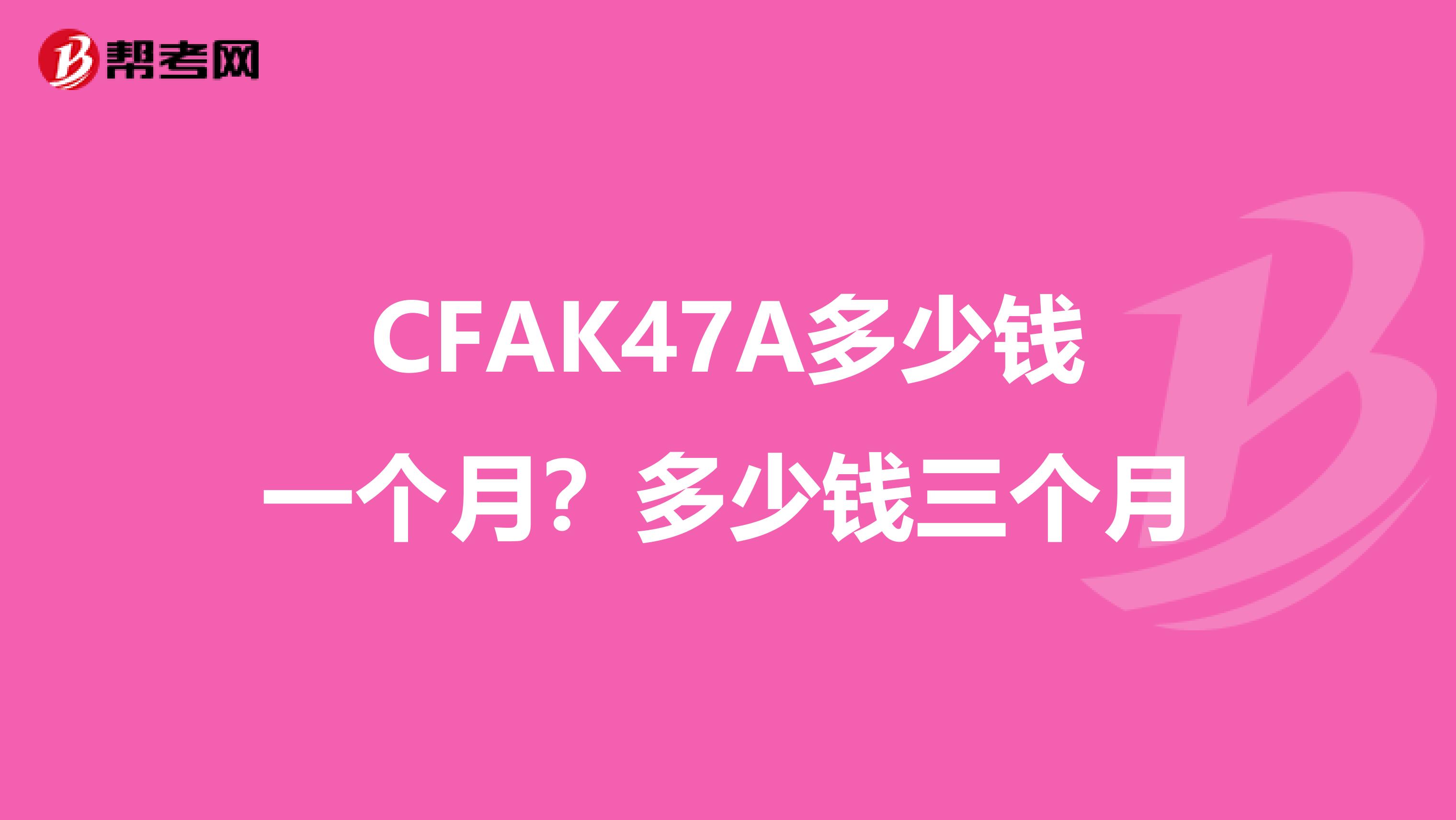 CFAK47A多少钱一个月?多少钱三个月