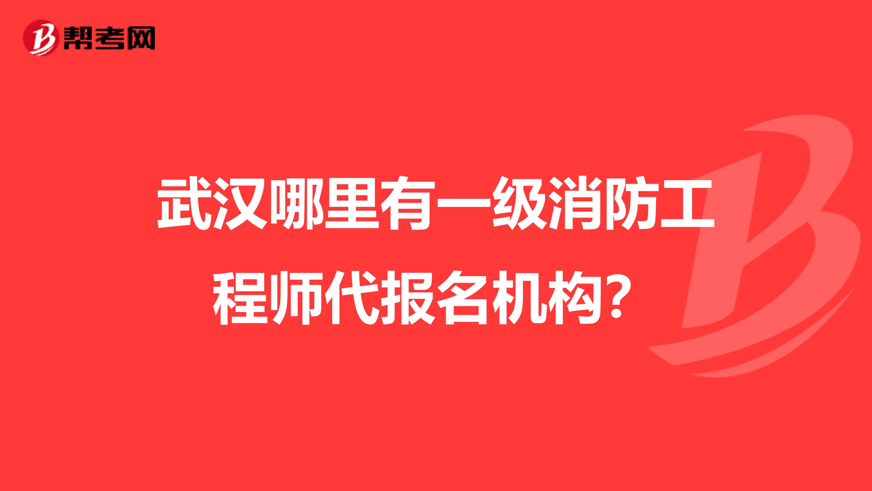 武汉哪里有一级消防工程师代报名机构?