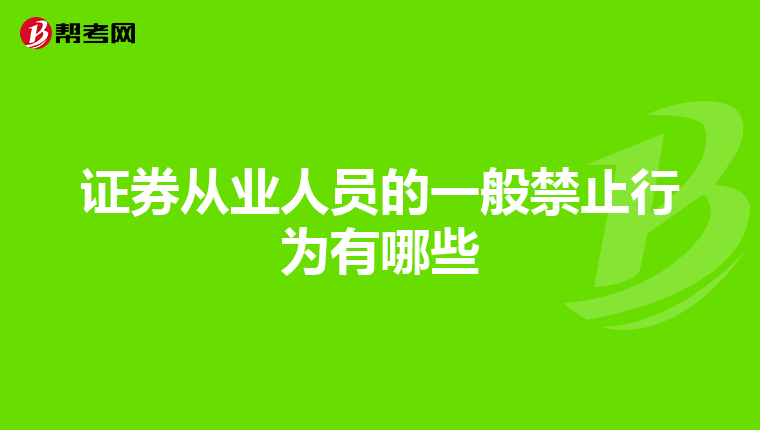 证券从业人员的一般禁止行为有哪些