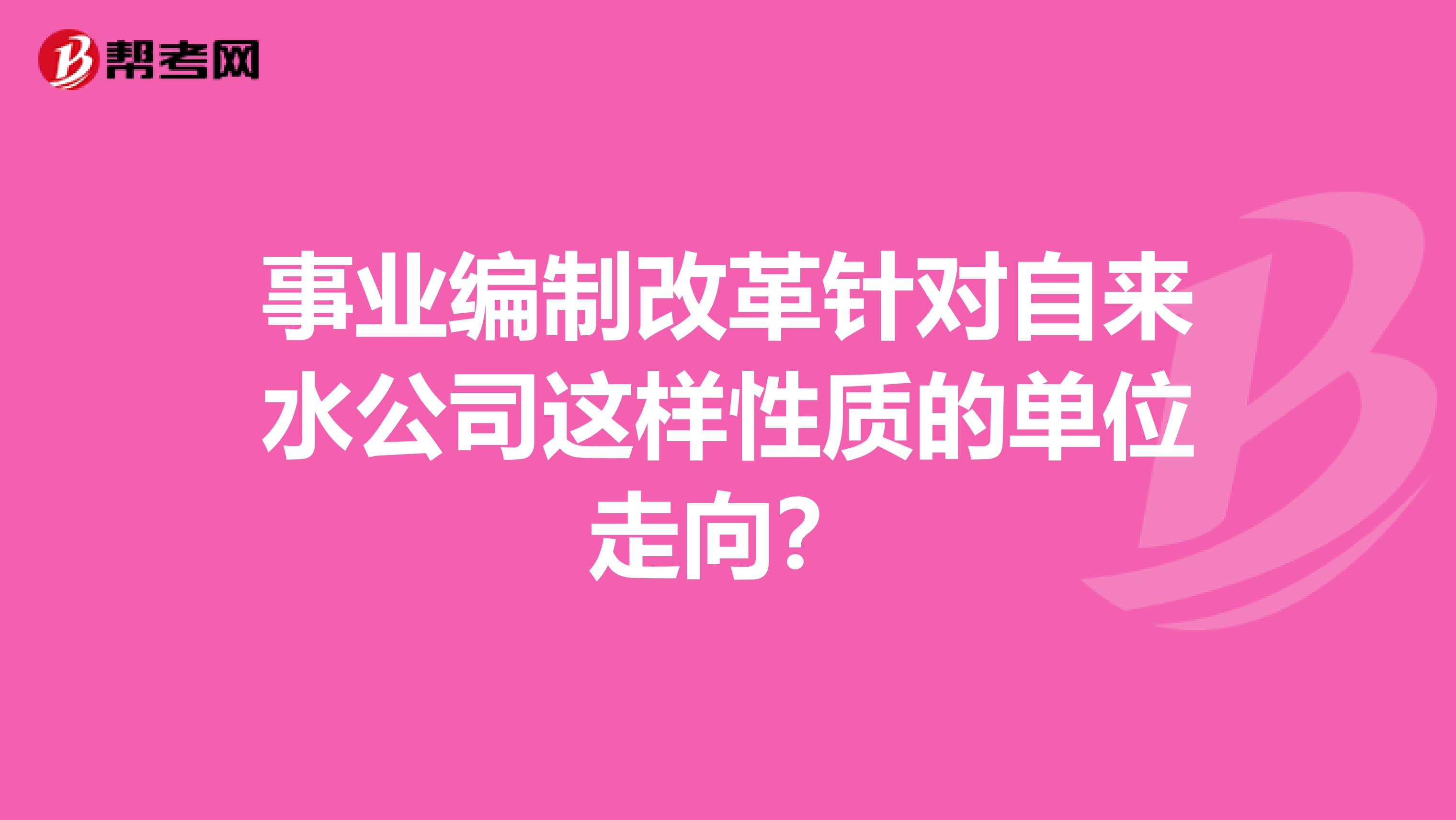 事业编制改革针对自来水公司这样性质的单位走向?