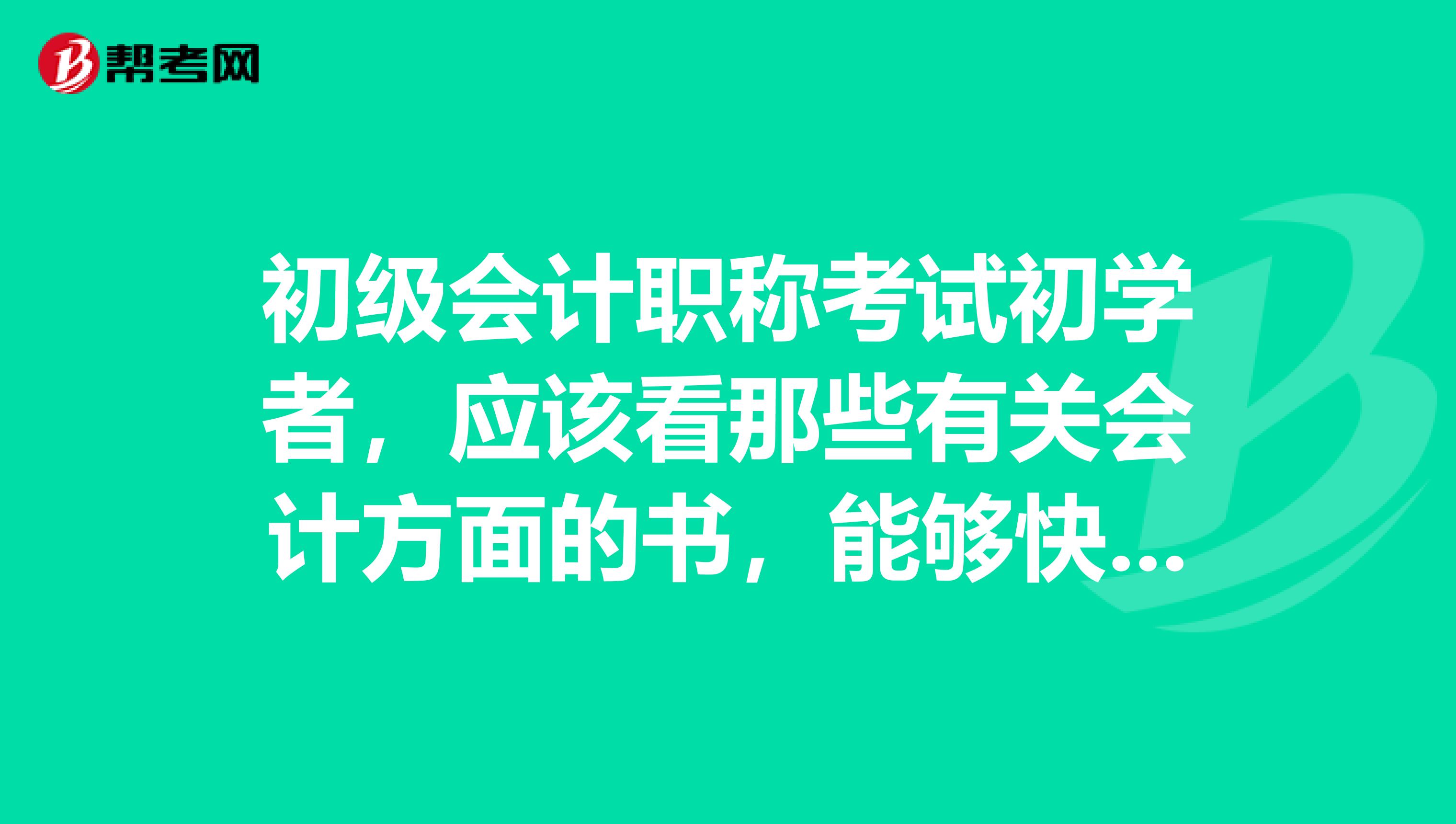 初级会计职称考试初学者,应该看那些有关会计方面的书,能够快速进入状态,请推荐一下