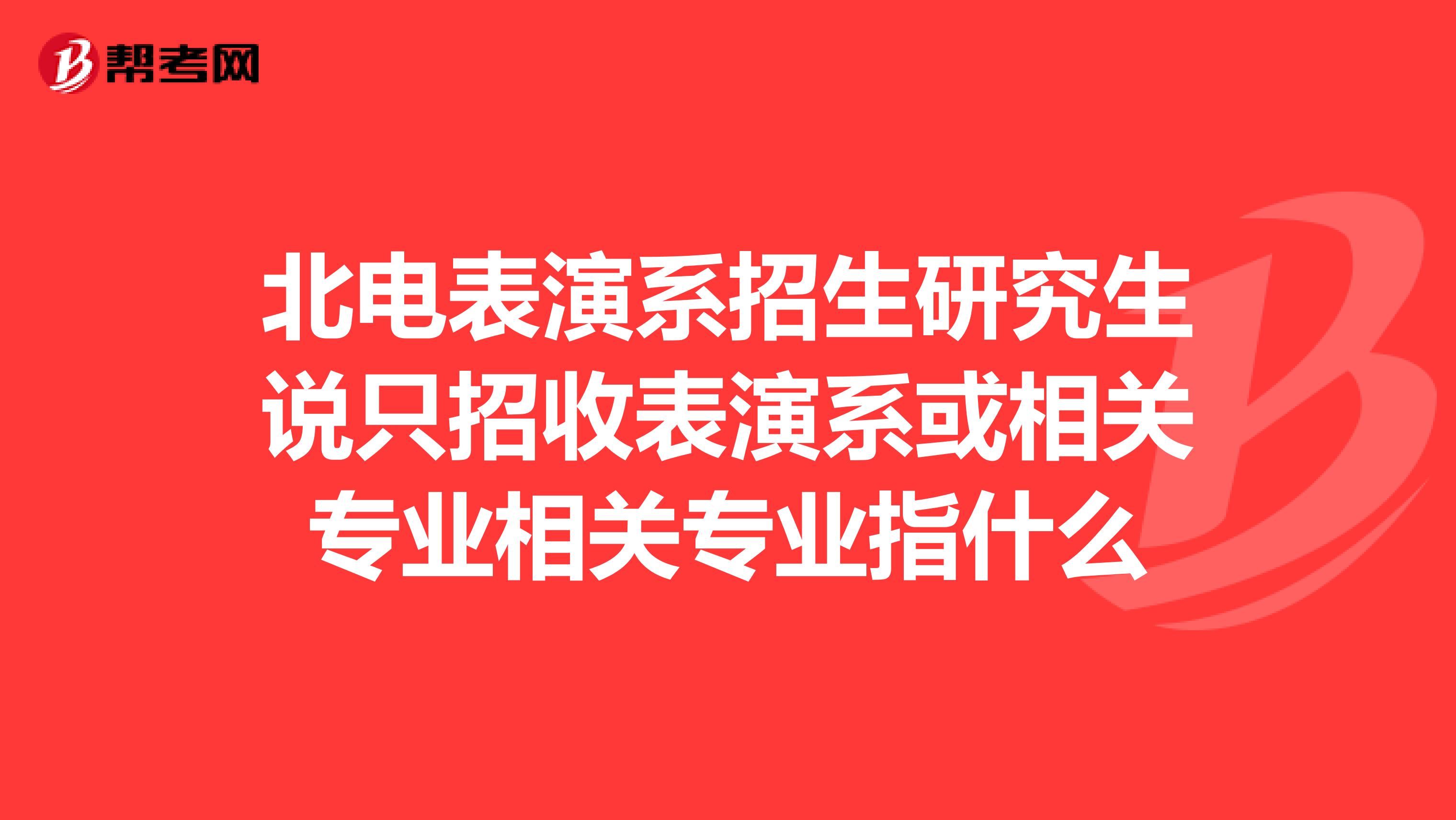 北电表演系招生研究生说只招收表演系或相关专业相关专业指什么