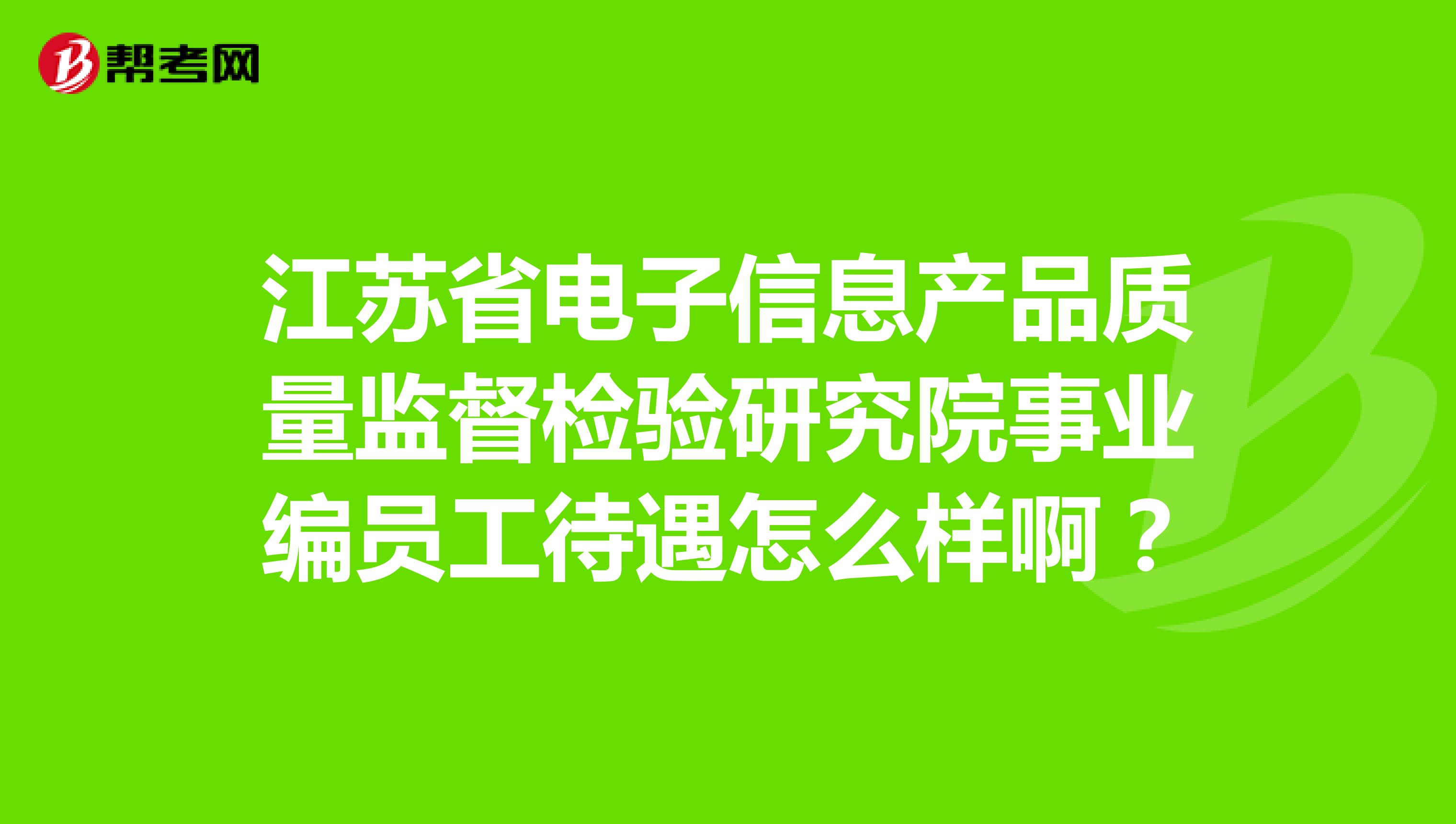 江苏省电子信息产品质量监督检验研究院事业编员工待遇怎么样啊？