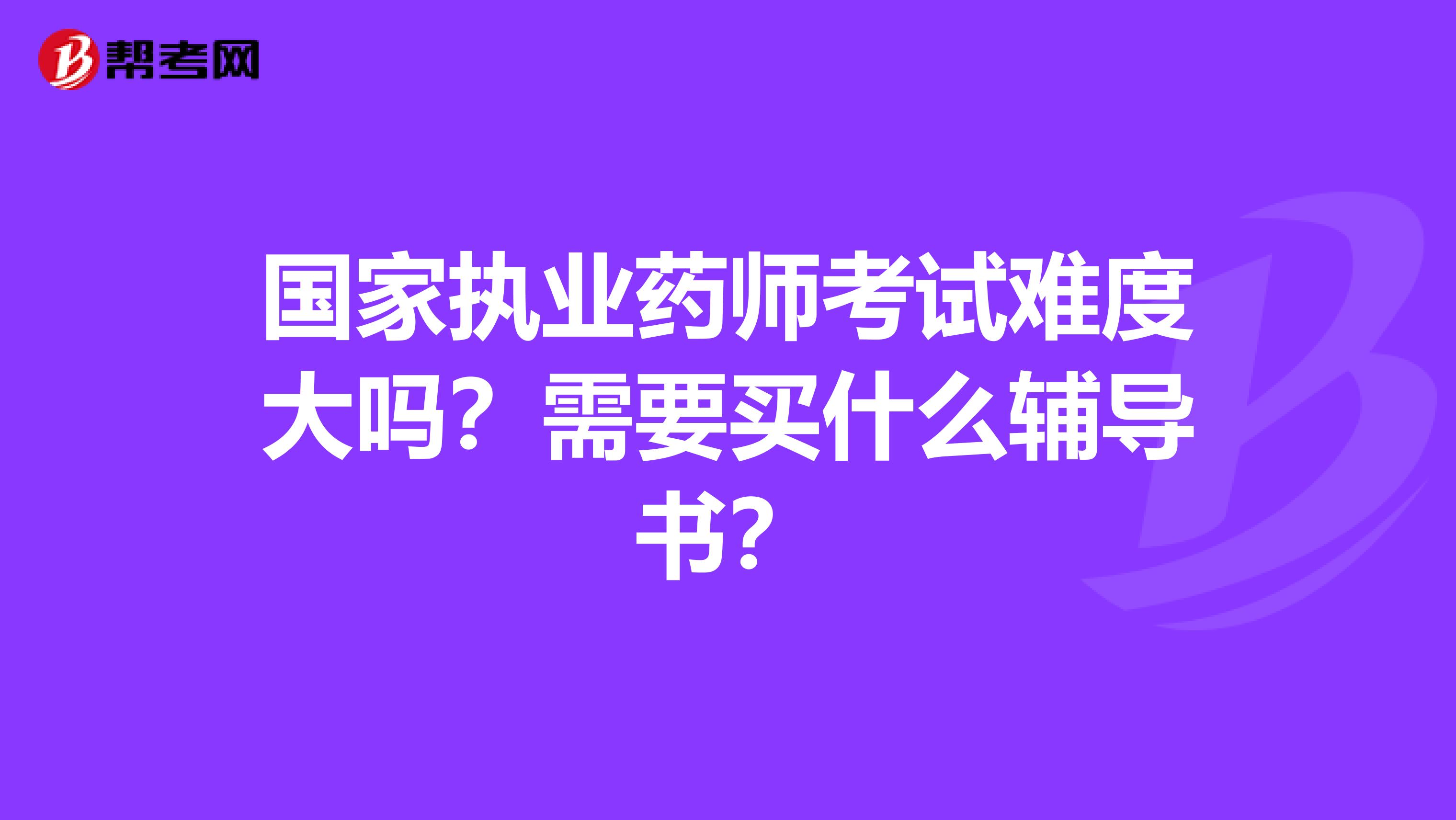 国家执业药师考试难度大吗?需要买什么辅导书?